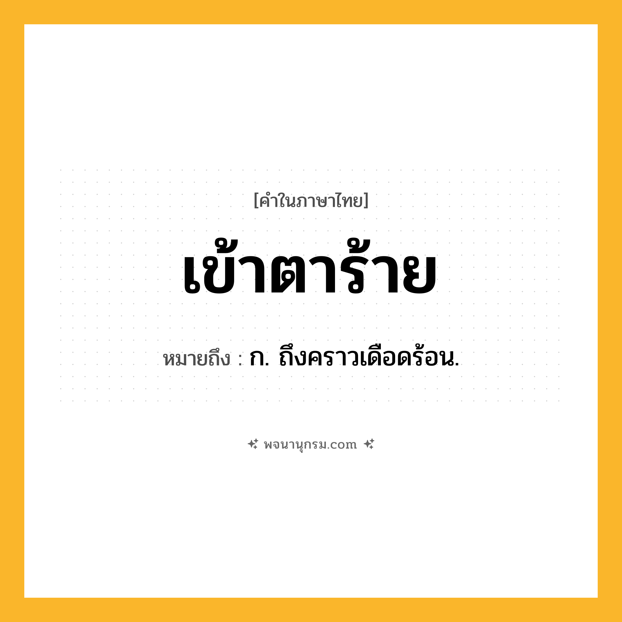 เข้าตาร้าย ความหมาย หมายถึงอะไร?, คำในภาษาไทย เข้าตาร้าย หมายถึง ก. ถึงคราวเดือดร้อน.