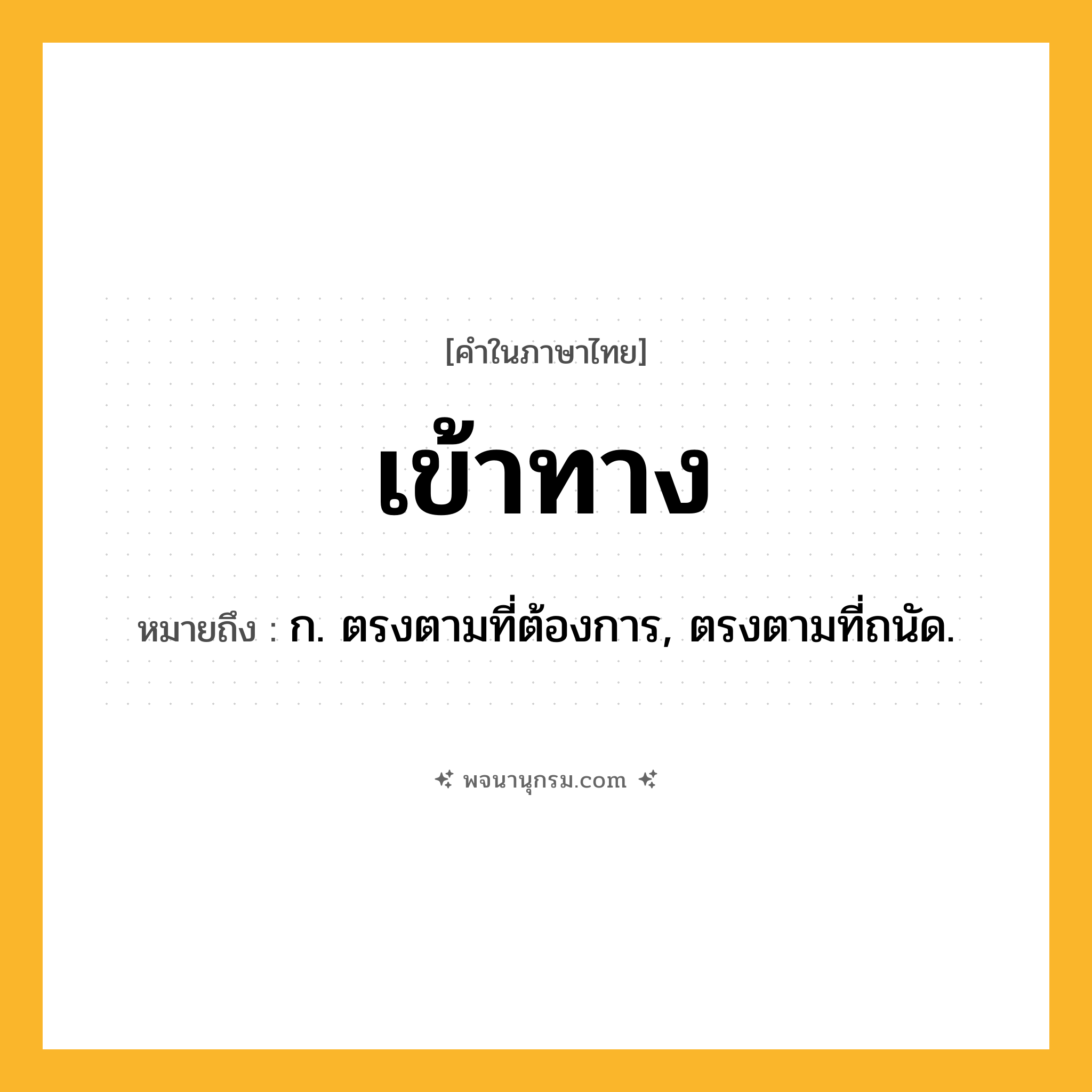 เข้าทาง ความหมาย หมายถึงอะไร?, คำในภาษาไทย เข้าทาง หมายถึง ก. ตรงตามที่ต้องการ, ตรงตามที่ถนัด.
