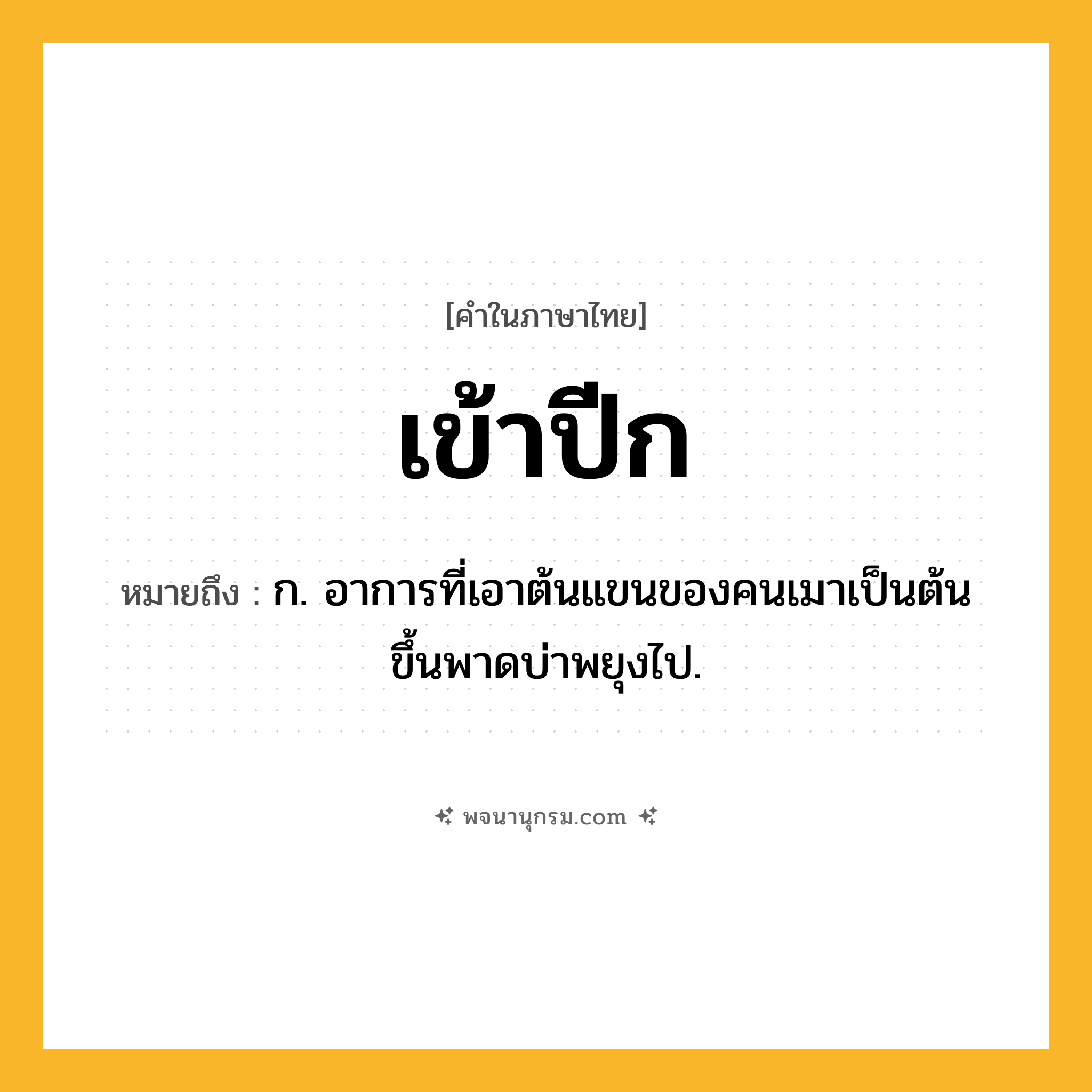 เข้าปีก ความหมาย หมายถึงอะไร?, คำในภาษาไทย เข้าปีก หมายถึง ก. อาการที่เอาต้นแขนของคนเมาเป็นต้นขึ้นพาดบ่าพยุงไป.