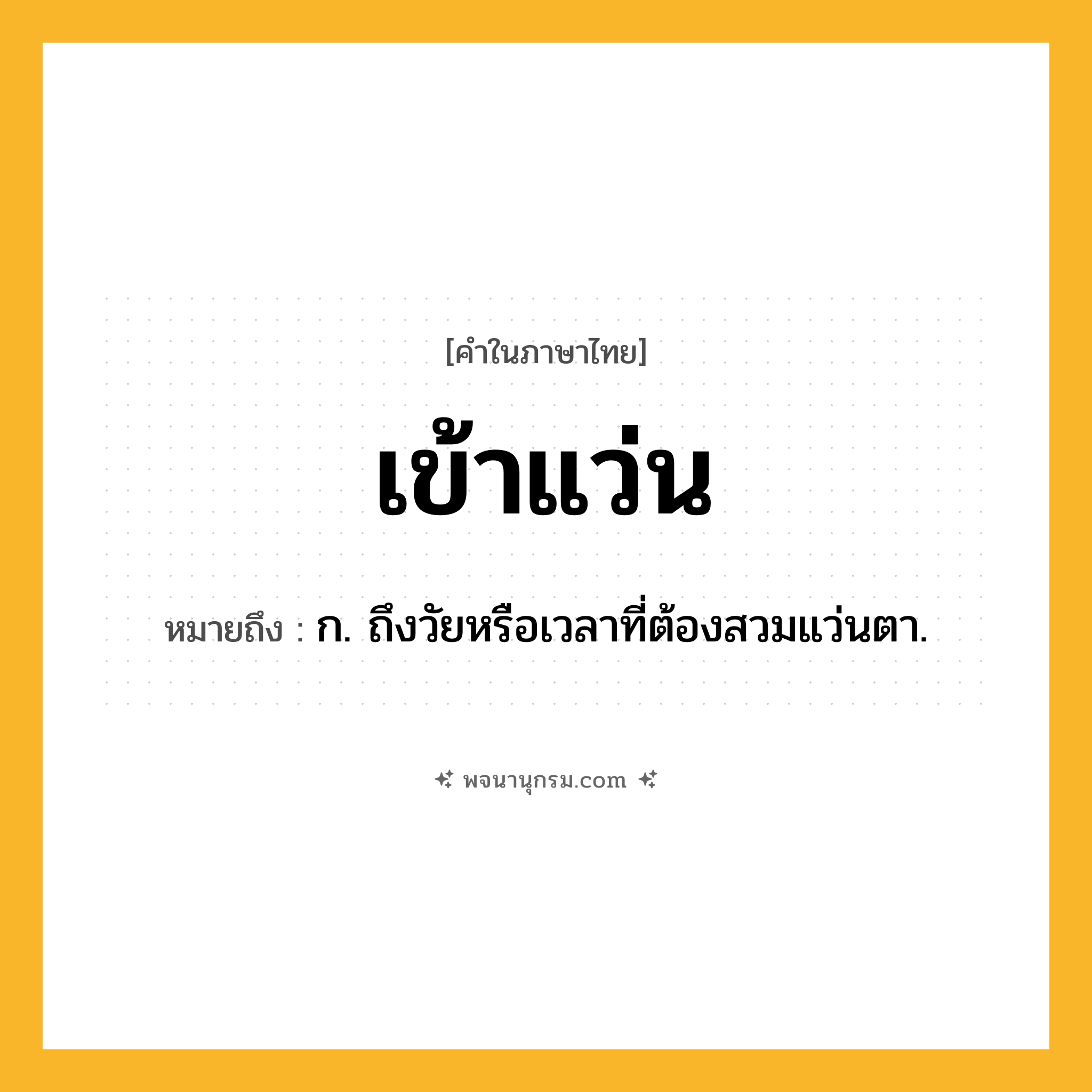 เข้าแว่น ความหมาย หมายถึงอะไร?, คำในภาษาไทย เข้าแว่น หมายถึง ก. ถึงวัยหรือเวลาที่ต้องสวมแว่นตา.