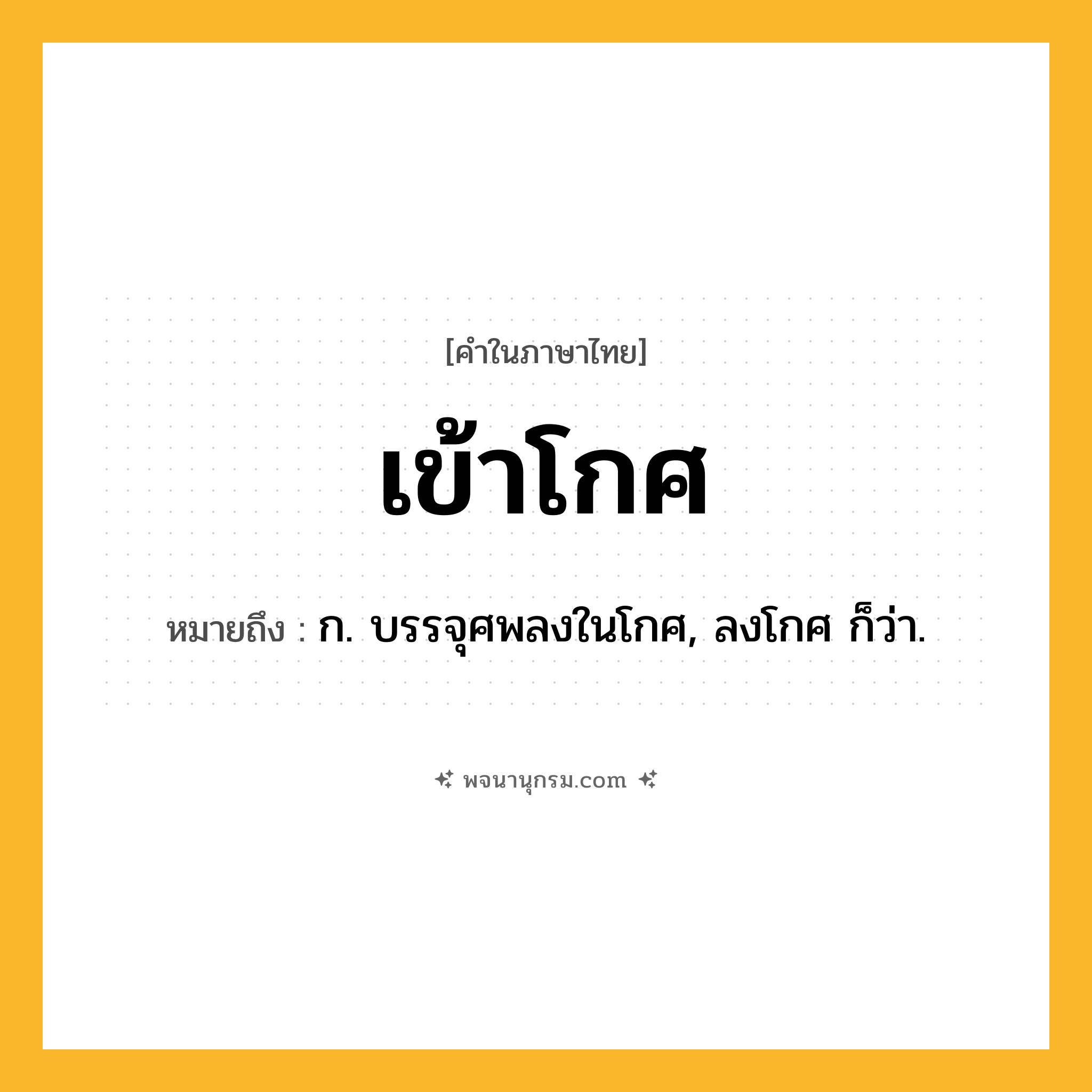 เข้าโกศ ความหมาย หมายถึงอะไร?, คำในภาษาไทย เข้าโกศ หมายถึง ก. บรรจุศพลงในโกศ, ลงโกศ ก็ว่า.