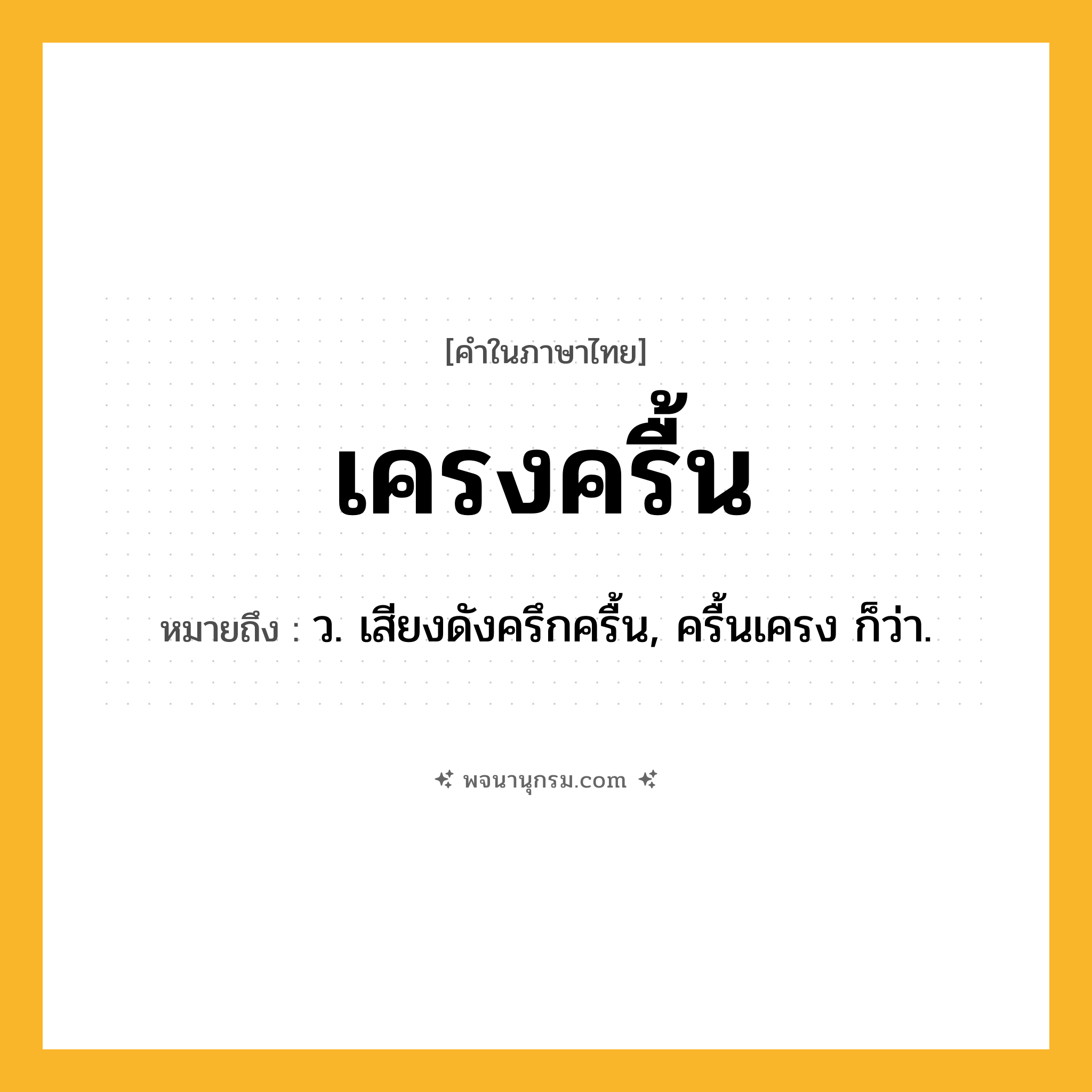 เครงครื้น ความหมาย หมายถึงอะไร?, คำในภาษาไทย เครงครื้น หมายถึง ว. เสียงดังครึกครื้น, ครื้นเครง ก็ว่า.