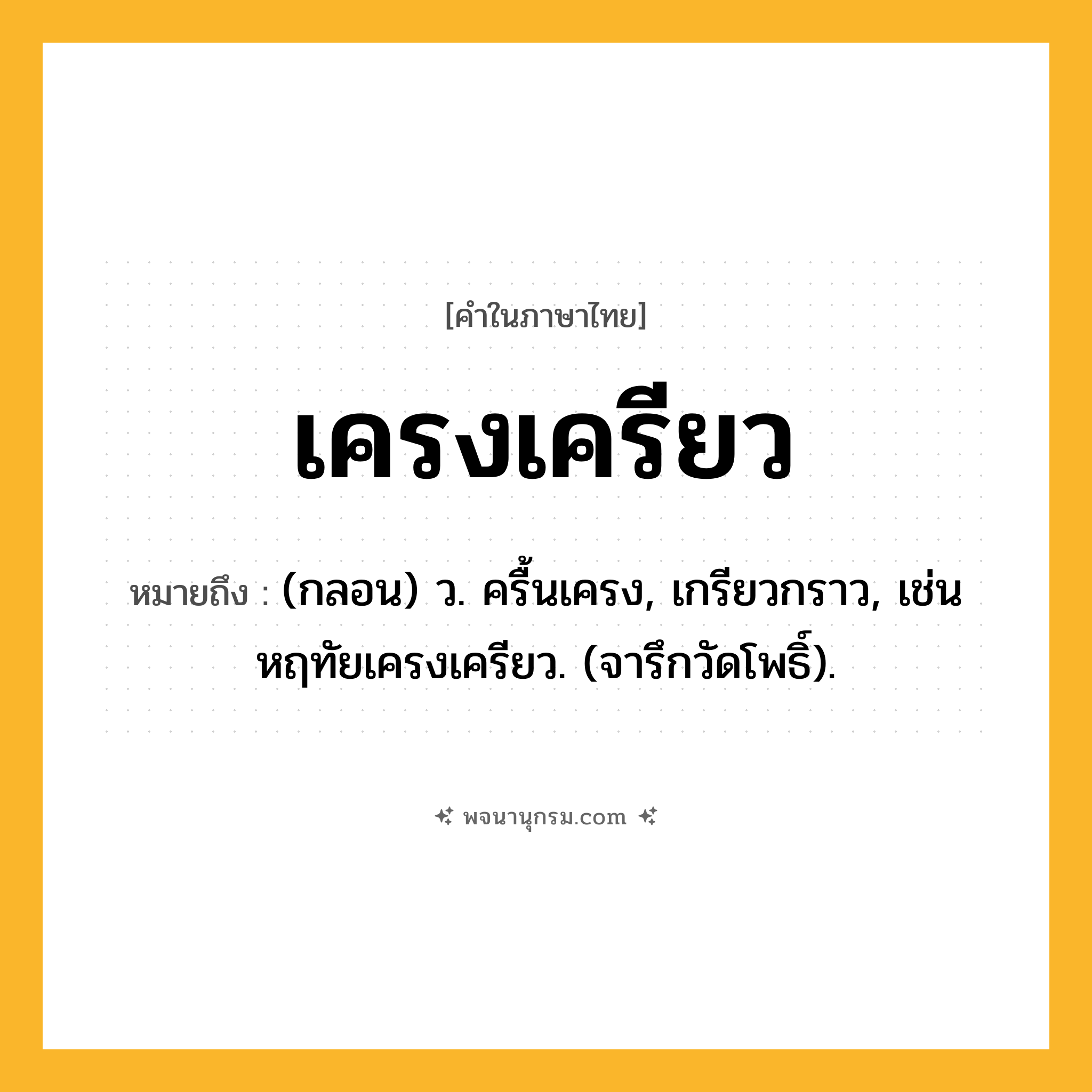เครงเครียว ความหมาย หมายถึงอะไร?, คำในภาษาไทย เครงเครียว หมายถึง (กลอน) ว. ครื้นเครง, เกรียวกราว, เช่น หฤทัยเครงเครียว. (จารึกวัดโพธิ์).