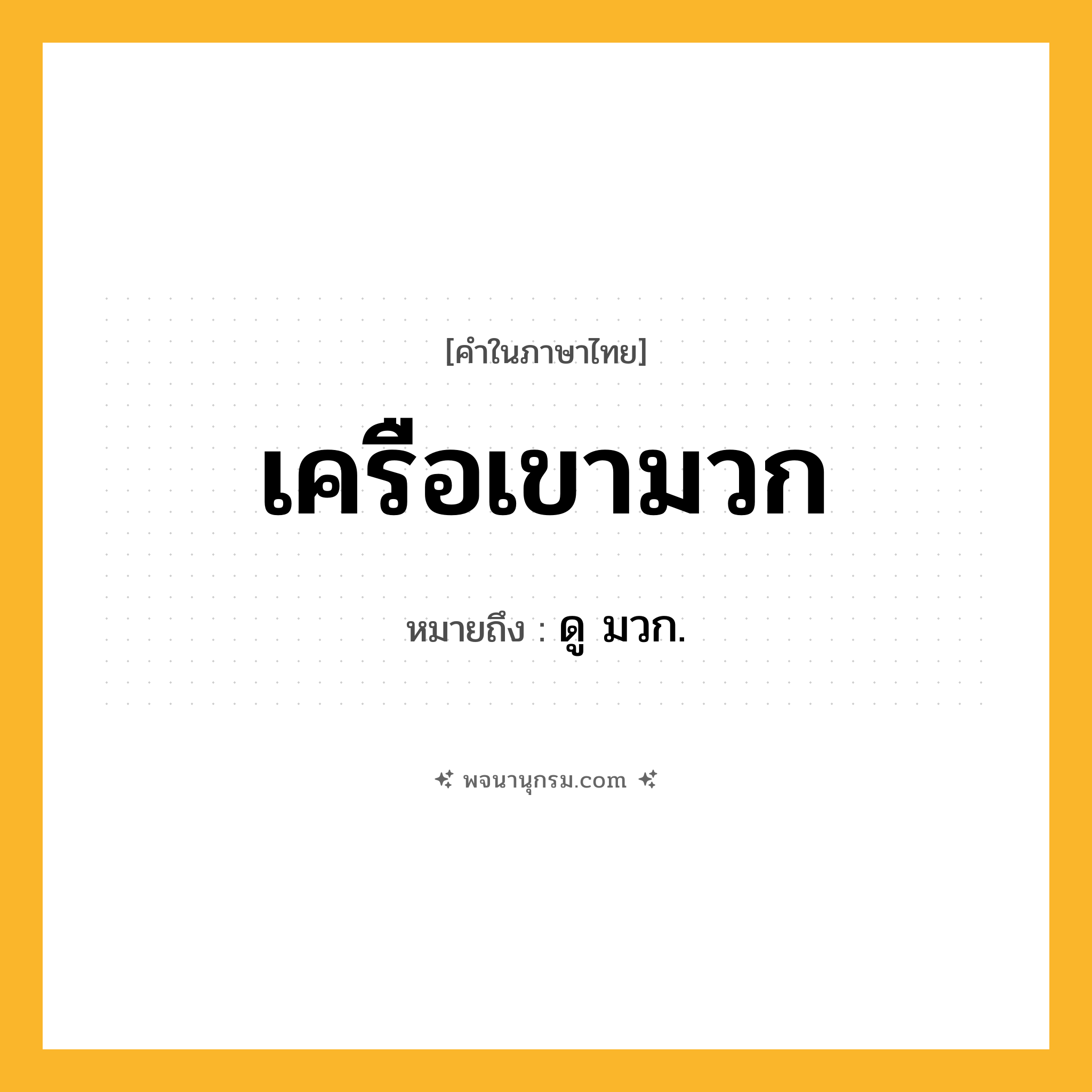 เครือเขามวก ความหมาย หมายถึงอะไร?, คำในภาษาไทย เครือเขามวก หมายถึง ดู มวก.
