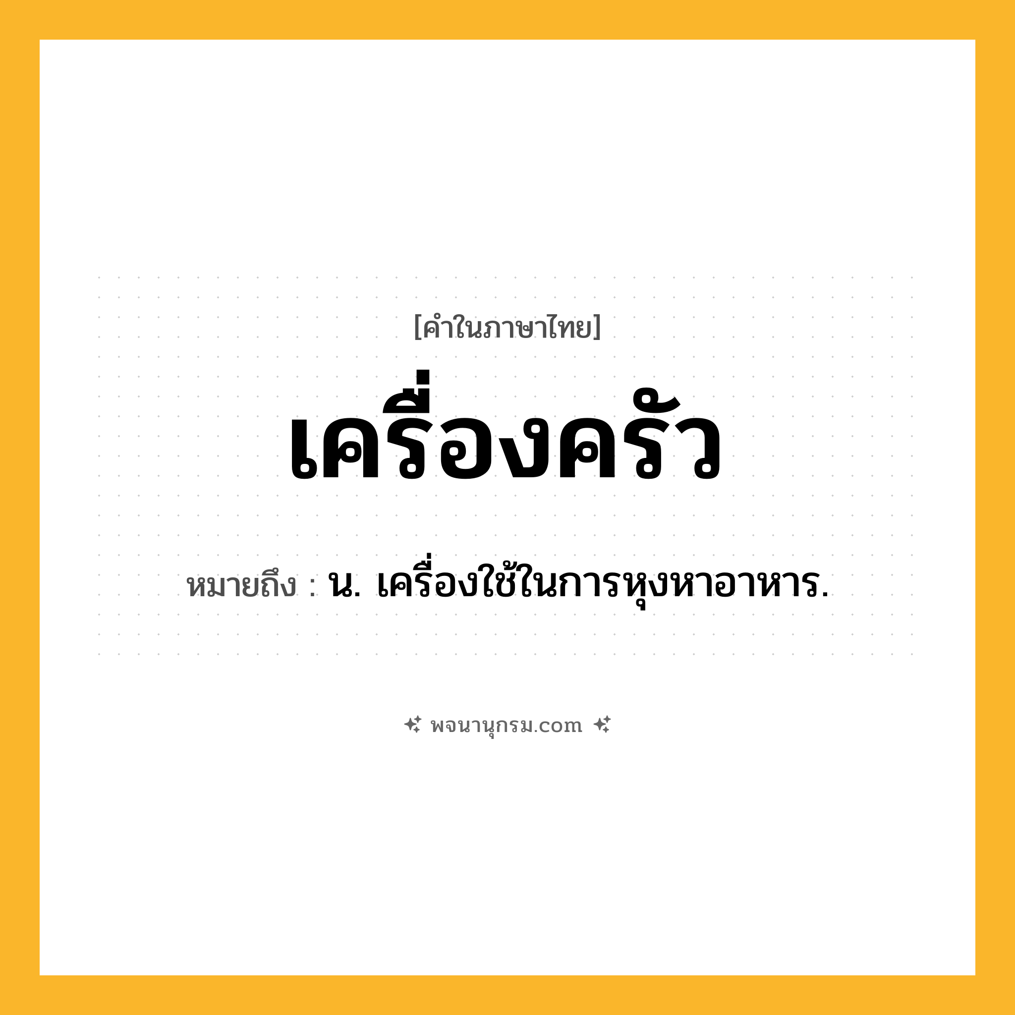 เครื่องครัว ความหมาย หมายถึงอะไร?, คำในภาษาไทย เครื่องครัว หมายถึง น. เครื่องใช้ในการหุงหาอาหาร.