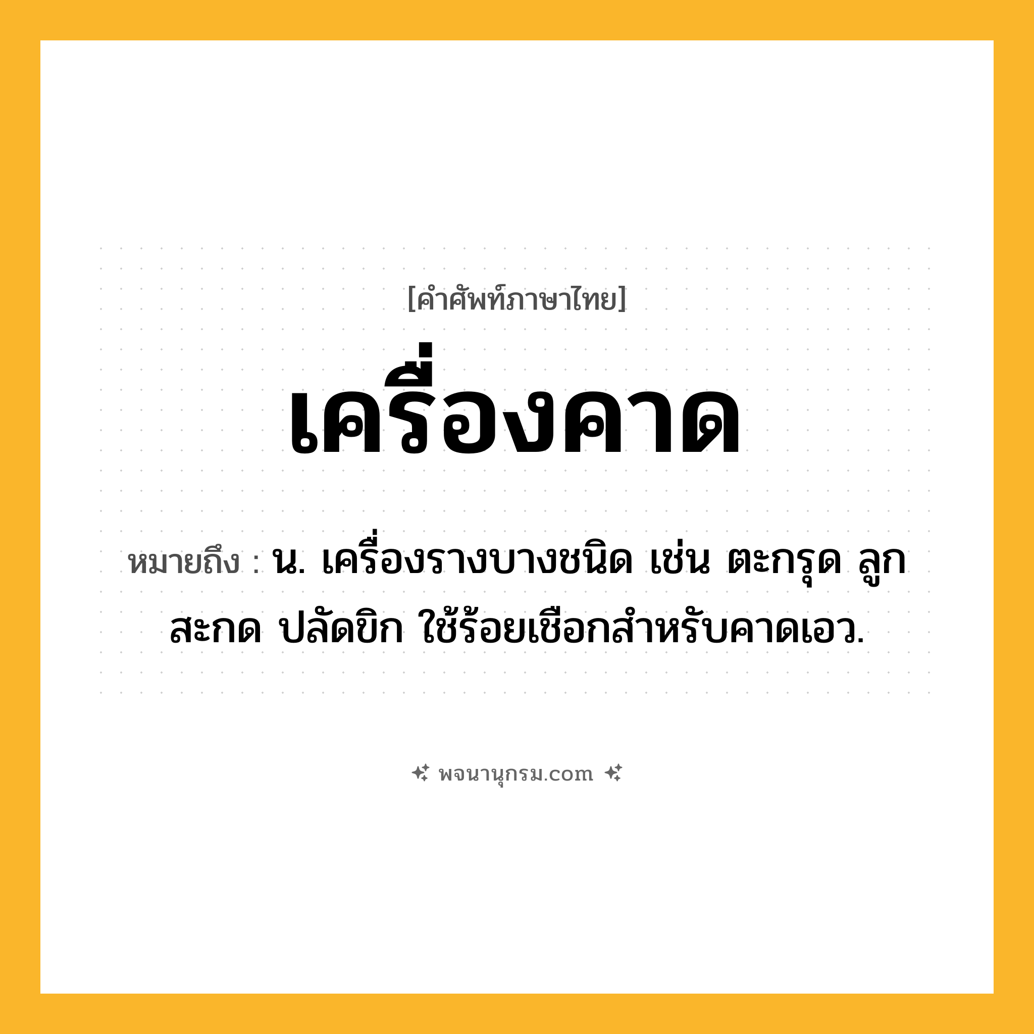 เครื่องคาด ความหมาย หมายถึงอะไร?, คำในภาษาไทย เครื่องคาด หมายถึง น. เครื่องรางบางชนิด เช่น ตะกรุด ลูกสะกด ปลัดขิก ใช้ร้อยเชือกสำหรับคาดเอว.