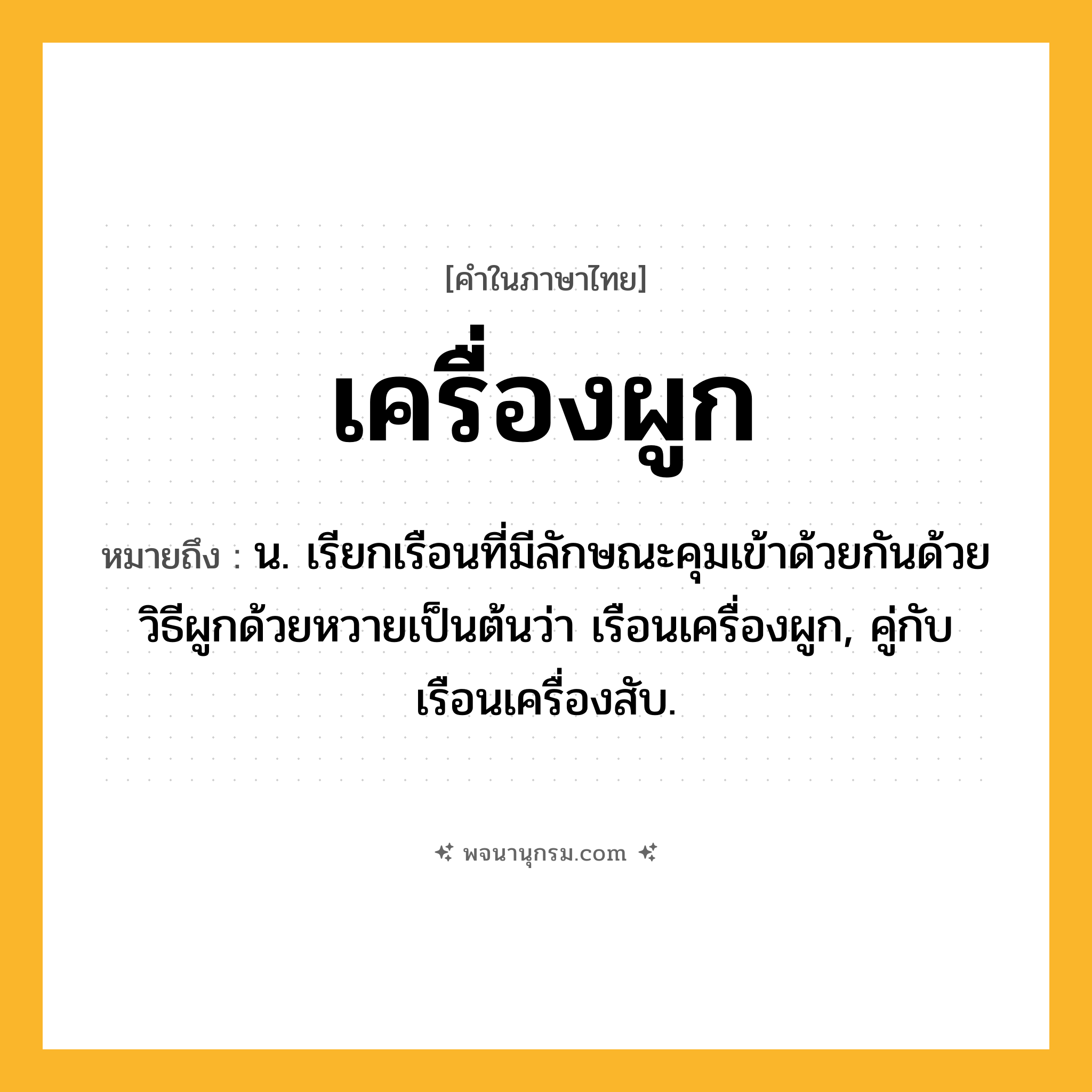 เครื่องผูก ความหมาย หมายถึงอะไร?, คำในภาษาไทย เครื่องผูก หมายถึง น. เรียกเรือนที่มีลักษณะคุมเข้าด้วยกันด้วยวิธีผูกด้วยหวายเป็นต้นว่า เรือนเครื่องผูก, คู่กับ เรือนเครื่องสับ.