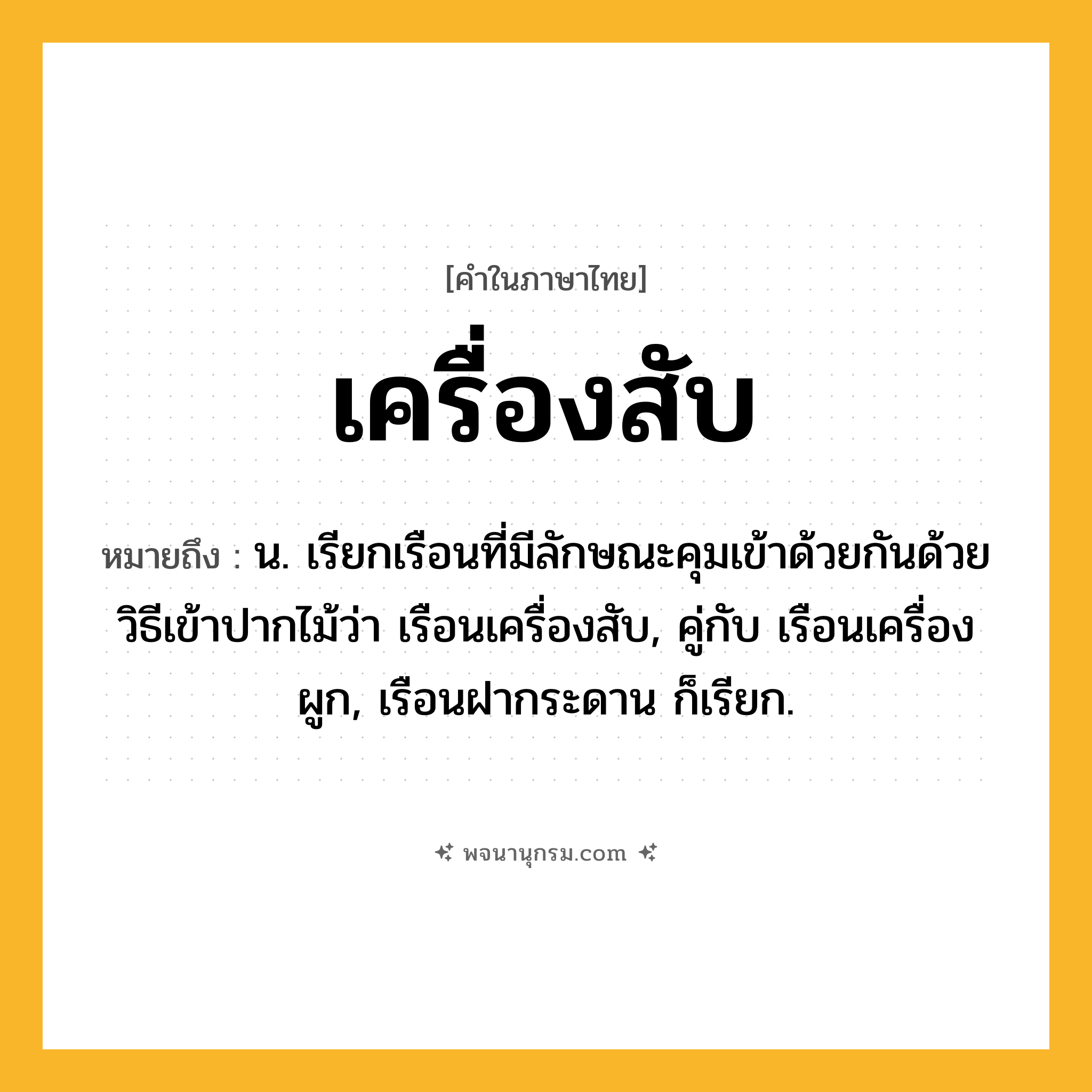 เครื่องสับ ความหมาย หมายถึงอะไร?, คำในภาษาไทย เครื่องสับ หมายถึง น. เรียกเรือนที่มีลักษณะคุมเข้าด้วยกันด้วยวิธีเข้าปากไม้ว่า เรือนเครื่องสับ, คู่กับ เรือนเครื่องผูก, เรือนฝากระดาน ก็เรียก.