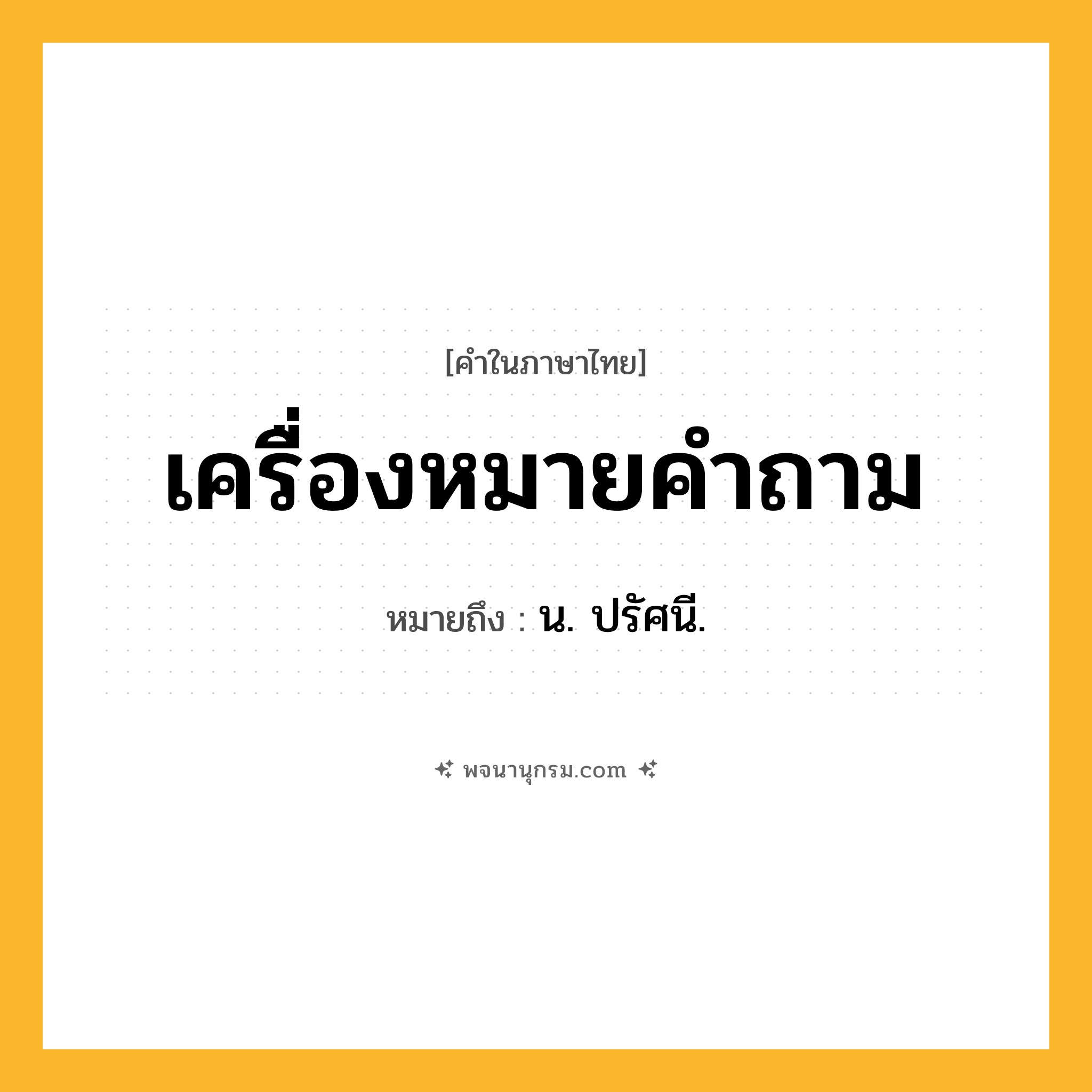 เครื่องหมายคำถาม ความหมาย หมายถึงอะไร?, คำในภาษาไทย เครื่องหมายคำถาม หมายถึง น. ปรัศนี.