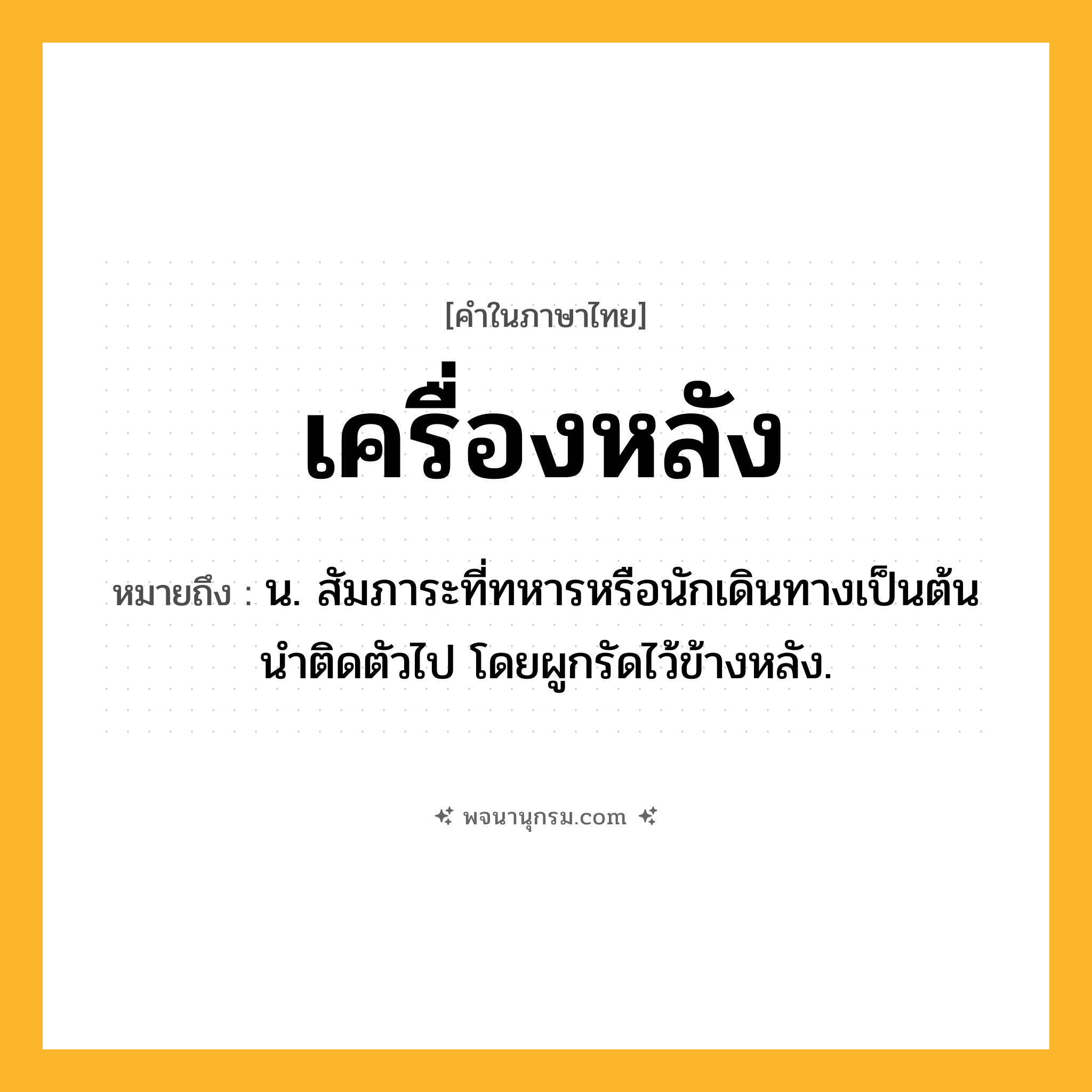 เครื่องหลัง ความหมาย หมายถึงอะไร?, คำในภาษาไทย เครื่องหลัง หมายถึง น. สัมภาระที่ทหารหรือนักเดินทางเป็นต้นนําติดตัวไป โดยผูกรัดไว้ข้างหลัง.