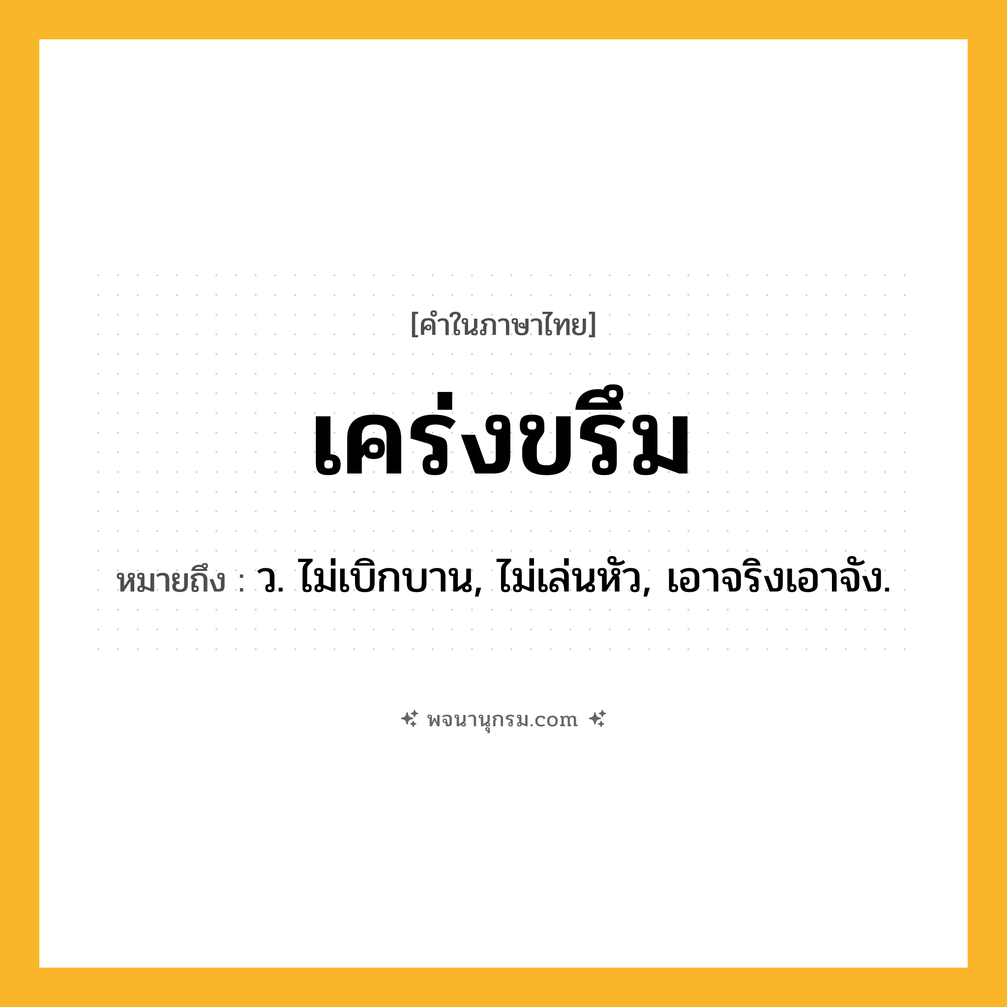 เคร่งขรึม ความหมาย หมายถึงอะไร?, คำในภาษาไทย เคร่งขรึม หมายถึง ว. ไม่เบิกบาน, ไม่เล่นหัว, เอาจริงเอาจัง.