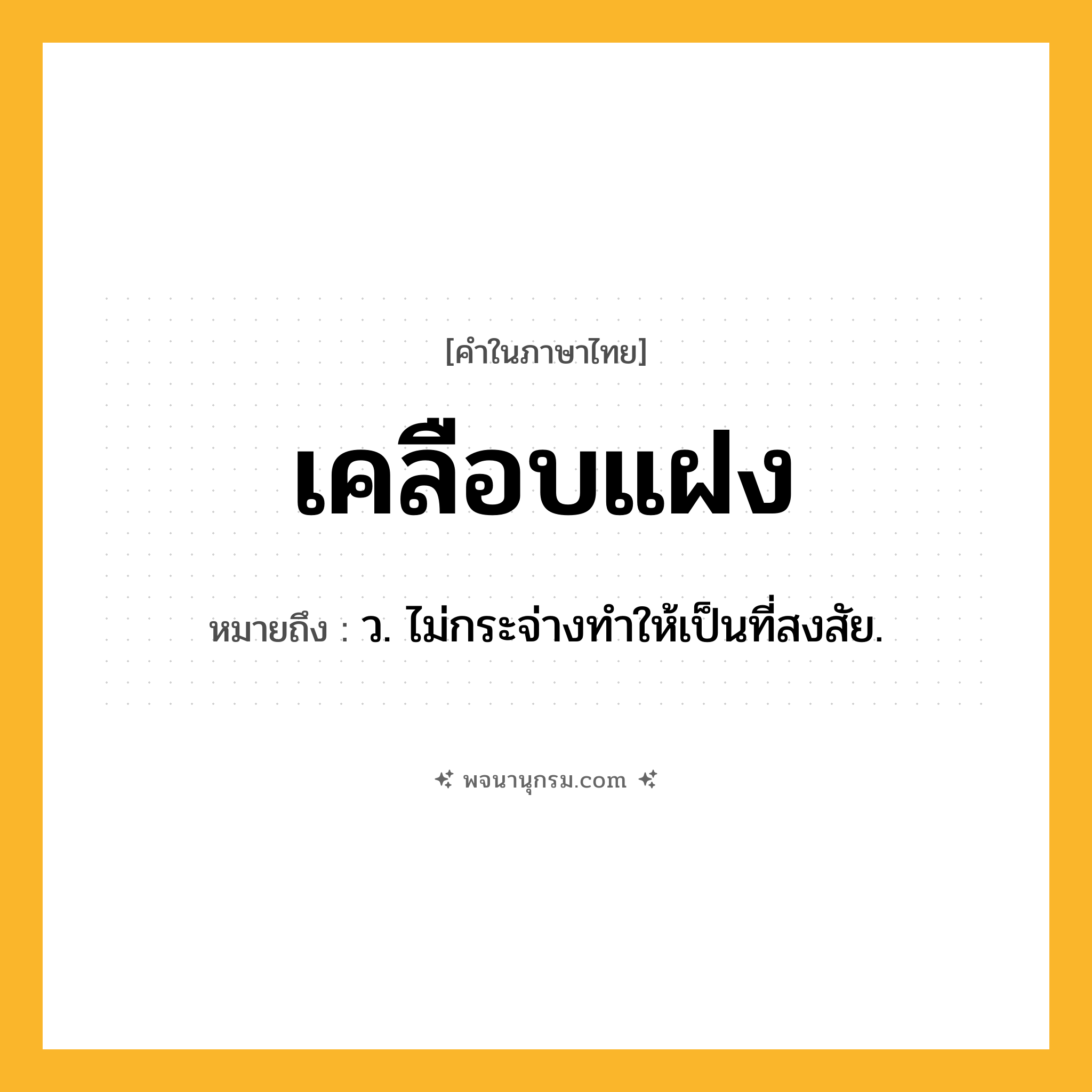 เคลือบแฝง ความหมาย หมายถึงอะไร?, คำในภาษาไทย เคลือบแฝง หมายถึง ว. ไม่กระจ่างทําให้เป็นที่สงสัย.