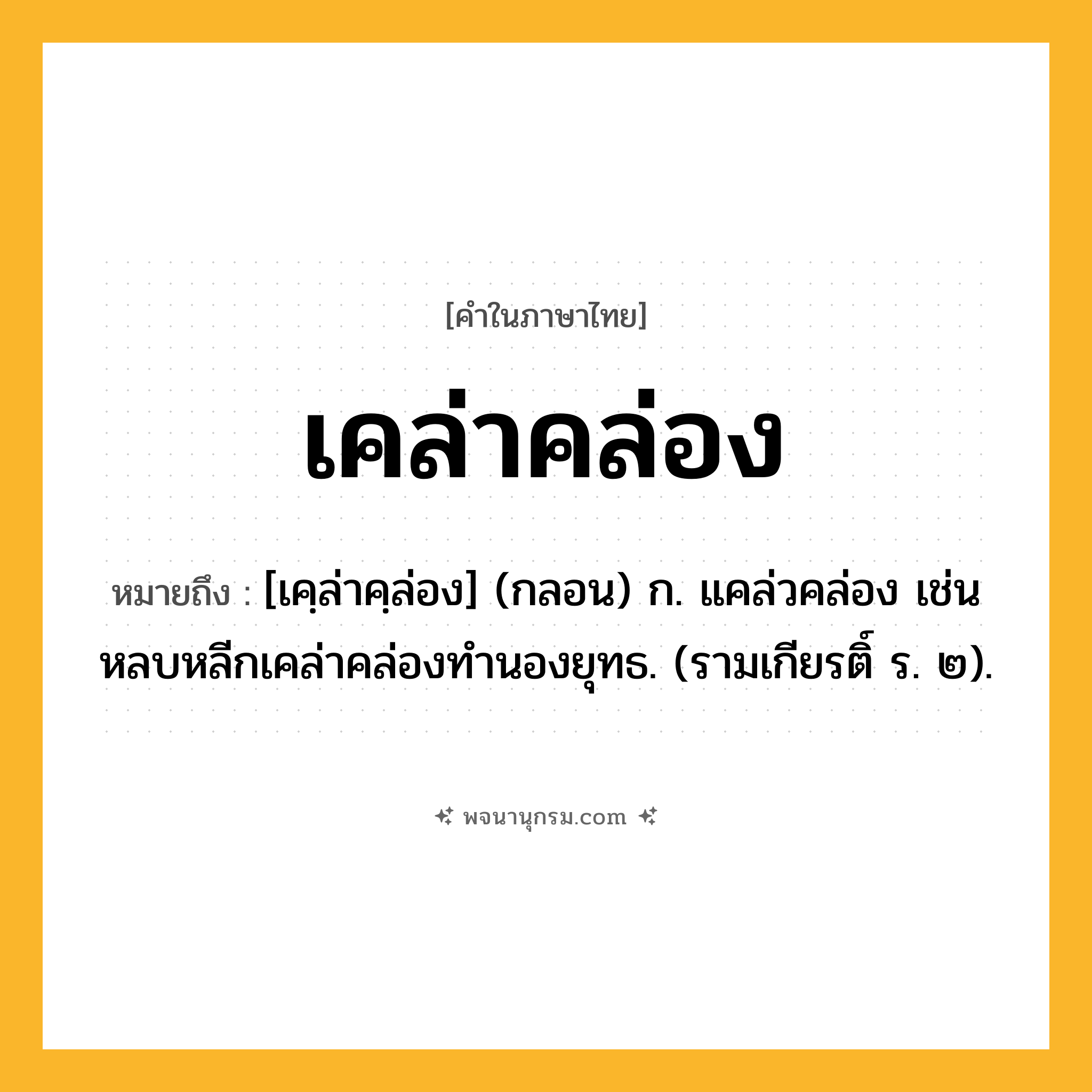 เคล่าคล่อง ความหมาย หมายถึงอะไร?, คำในภาษาไทย เคล่าคล่อง หมายถึง [เคฺล่าคฺล่อง] (กลอน) ก. แคล่วคล่อง เช่น หลบหลีกเคล่าคล่องทํานองยุทธ. (รามเกียรติ์ ร. ๒).