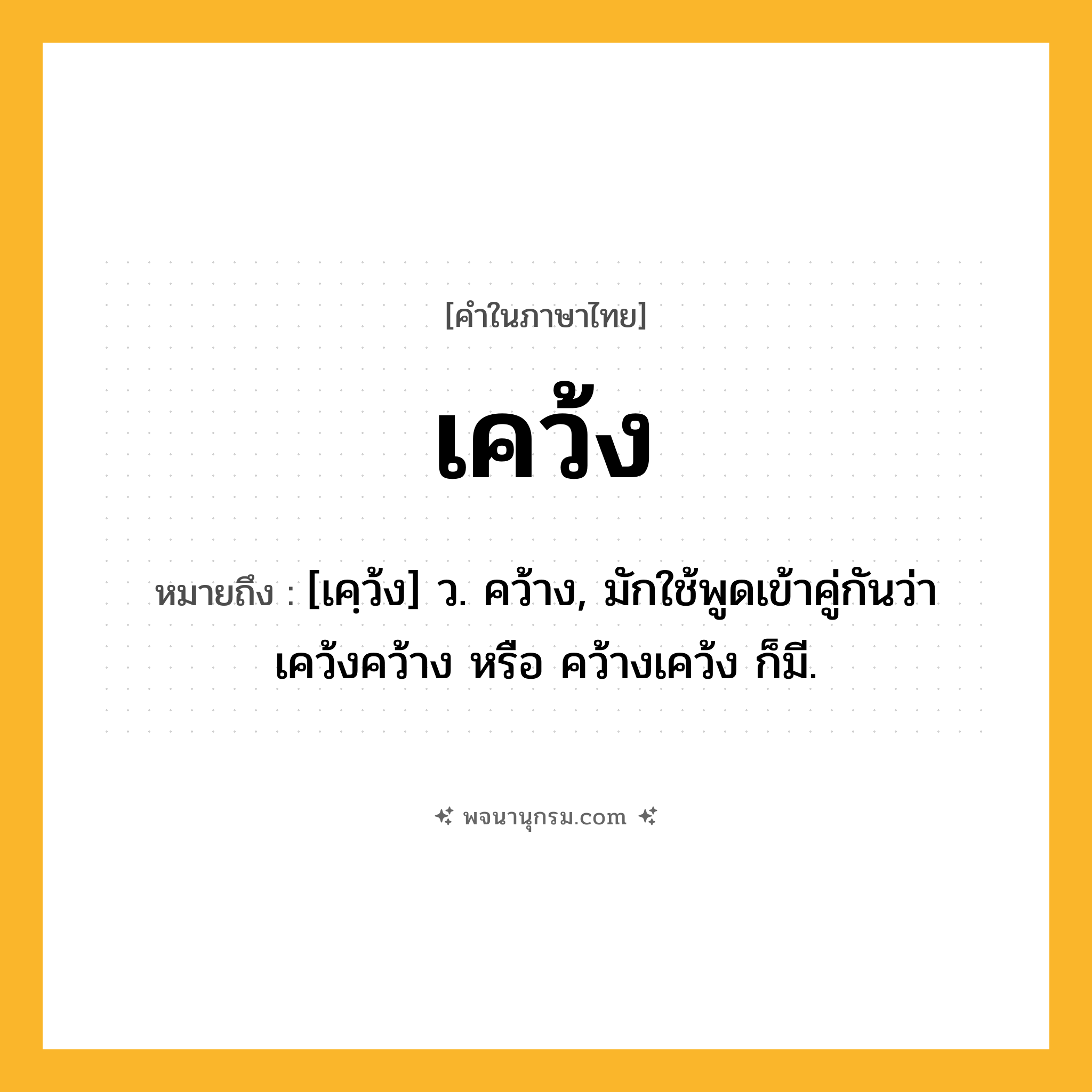 เคว้ง ความหมาย หมายถึงอะไร?, คำในภาษาไทย เคว้ง หมายถึง [เคฺว้ง] ว. คว้าง, มักใช้พูดเข้าคู่กันว่า เคว้งคว้าง หรือ คว้างเคว้ง ก็มี.