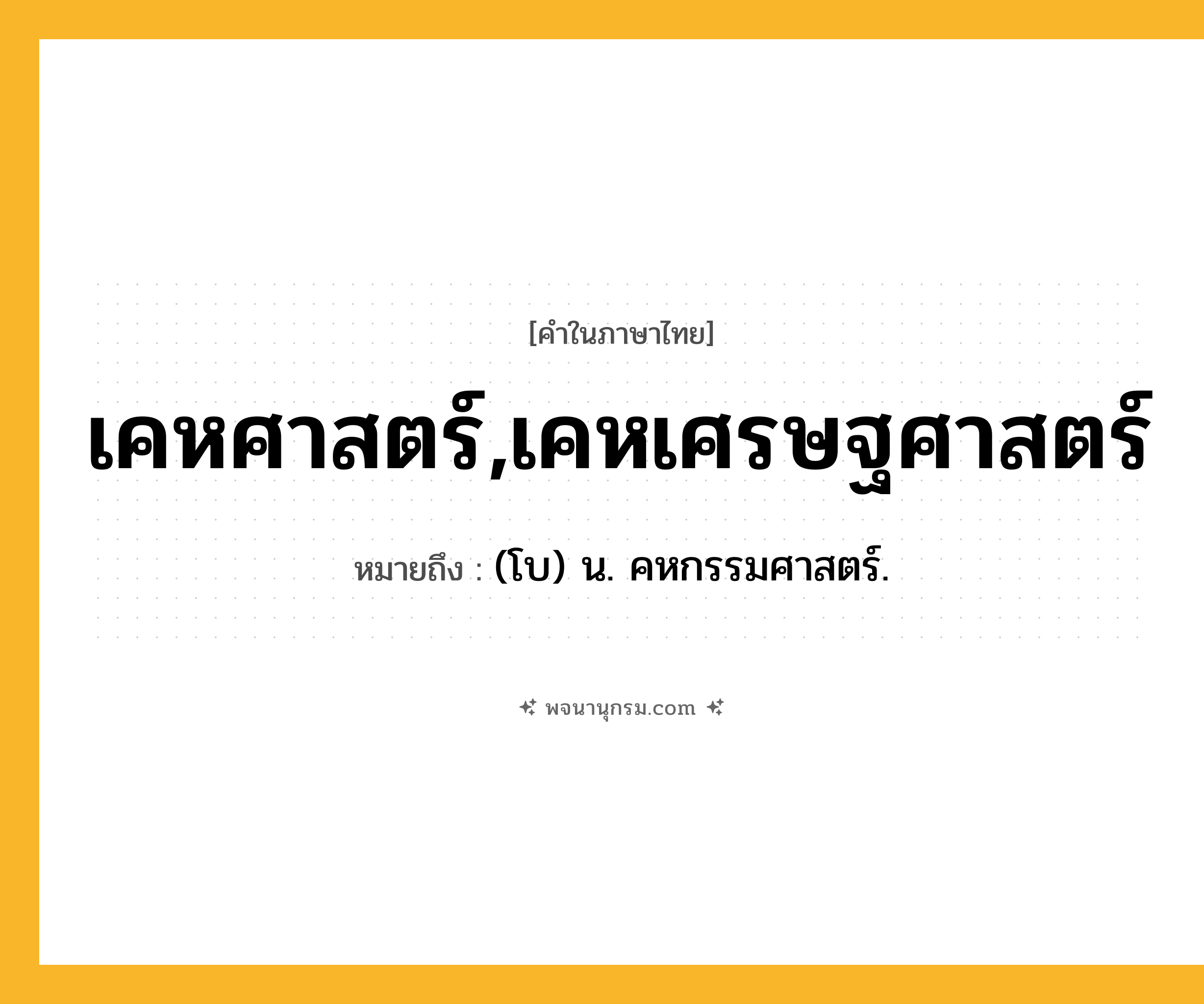 เคหศาสตร์,เคหเศรษฐศาสตร์ ความหมาย หมายถึงอะไร?, คำในภาษาไทย เคหศาสตร์,เคหเศรษฐศาสตร์ หมายถึง (โบ) น. คหกรรมศาสตร์.