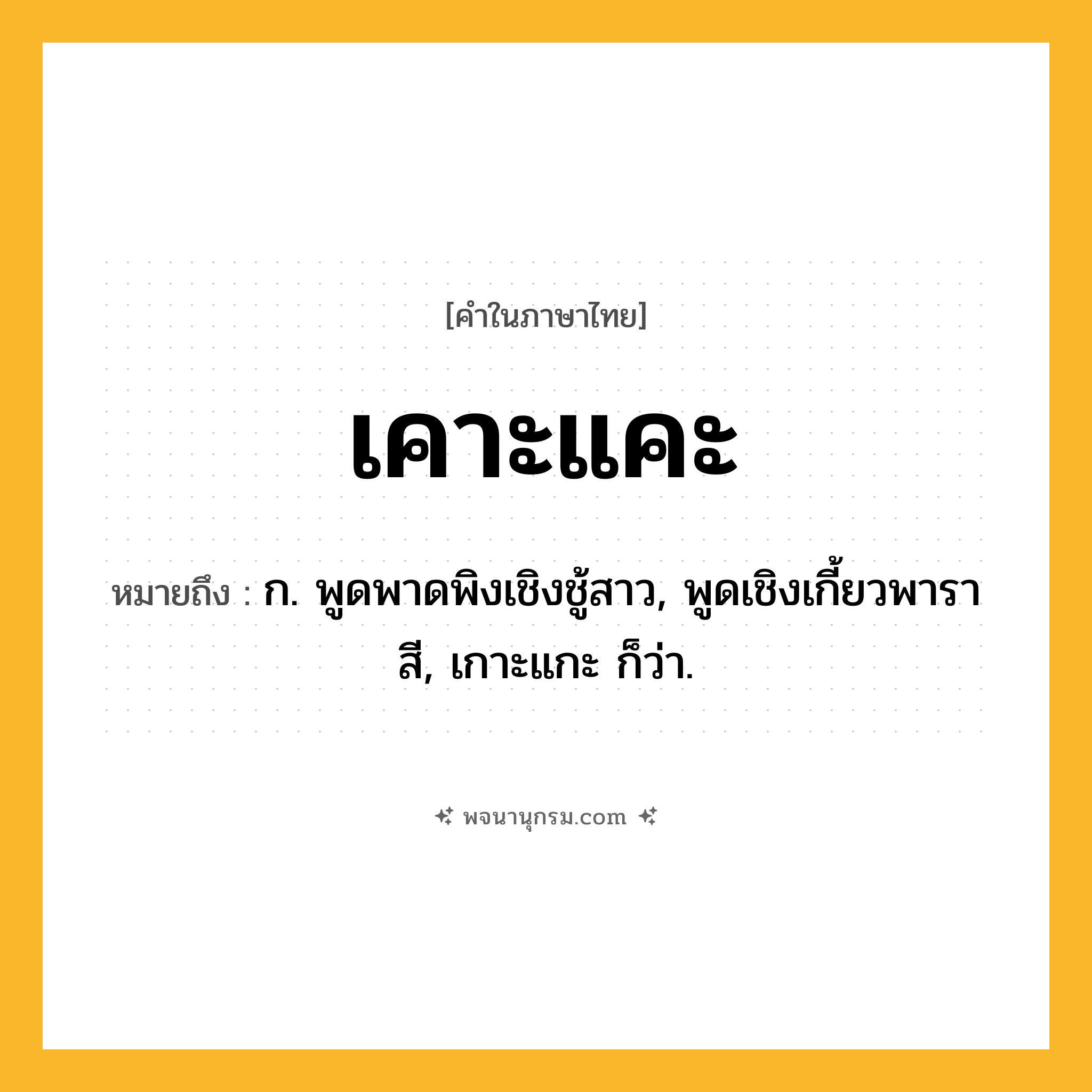 เคาะแคะ ความหมาย หมายถึงอะไร?, คำในภาษาไทย เคาะแคะ หมายถึง ก. พูดพาดพิงเชิงชู้สาว, พูดเชิงเกี้ยวพาราสี, เกาะแกะ ก็ว่า.