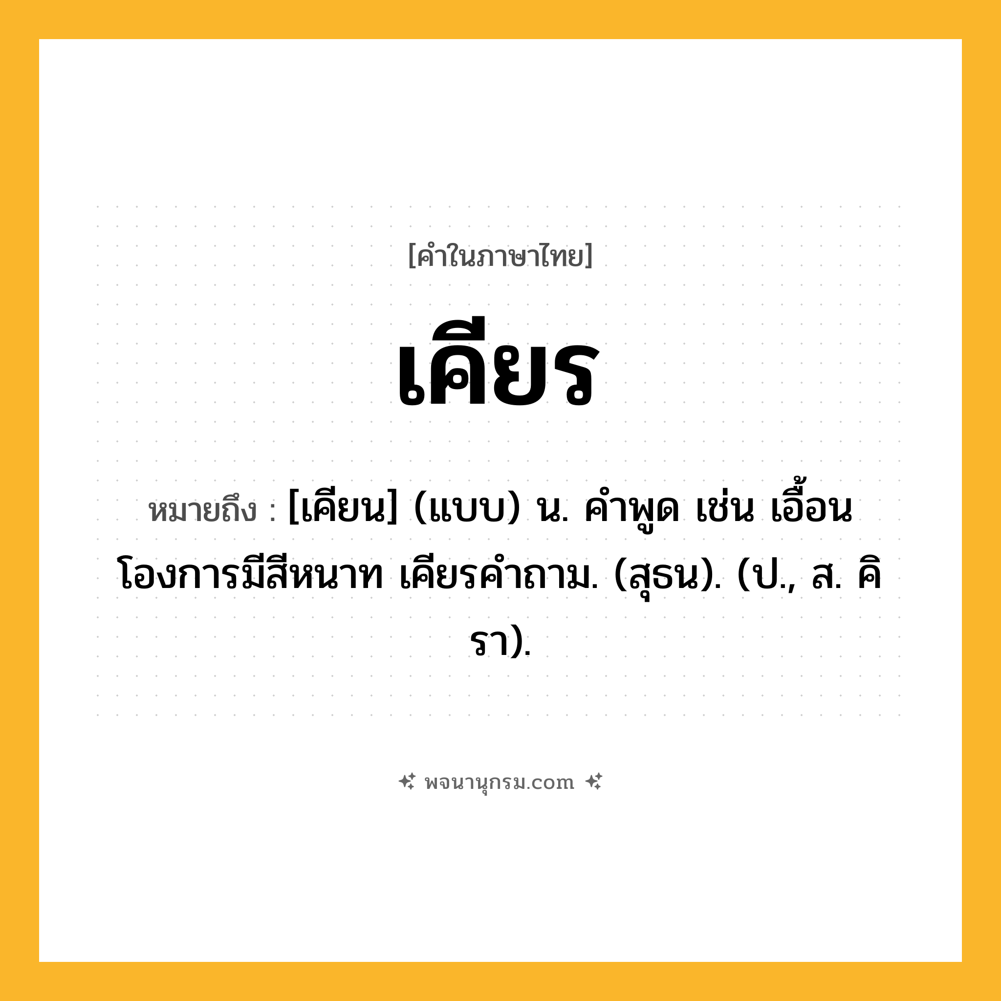 เคียร ความหมาย หมายถึงอะไร?, คำในภาษาไทย เคียร หมายถึง [เคียน] (แบบ) น. คําพูด เช่น เอื้อนโองการมีสีหนาท เคียรคําถาม. (สุธน). (ป., ส. คิรา).