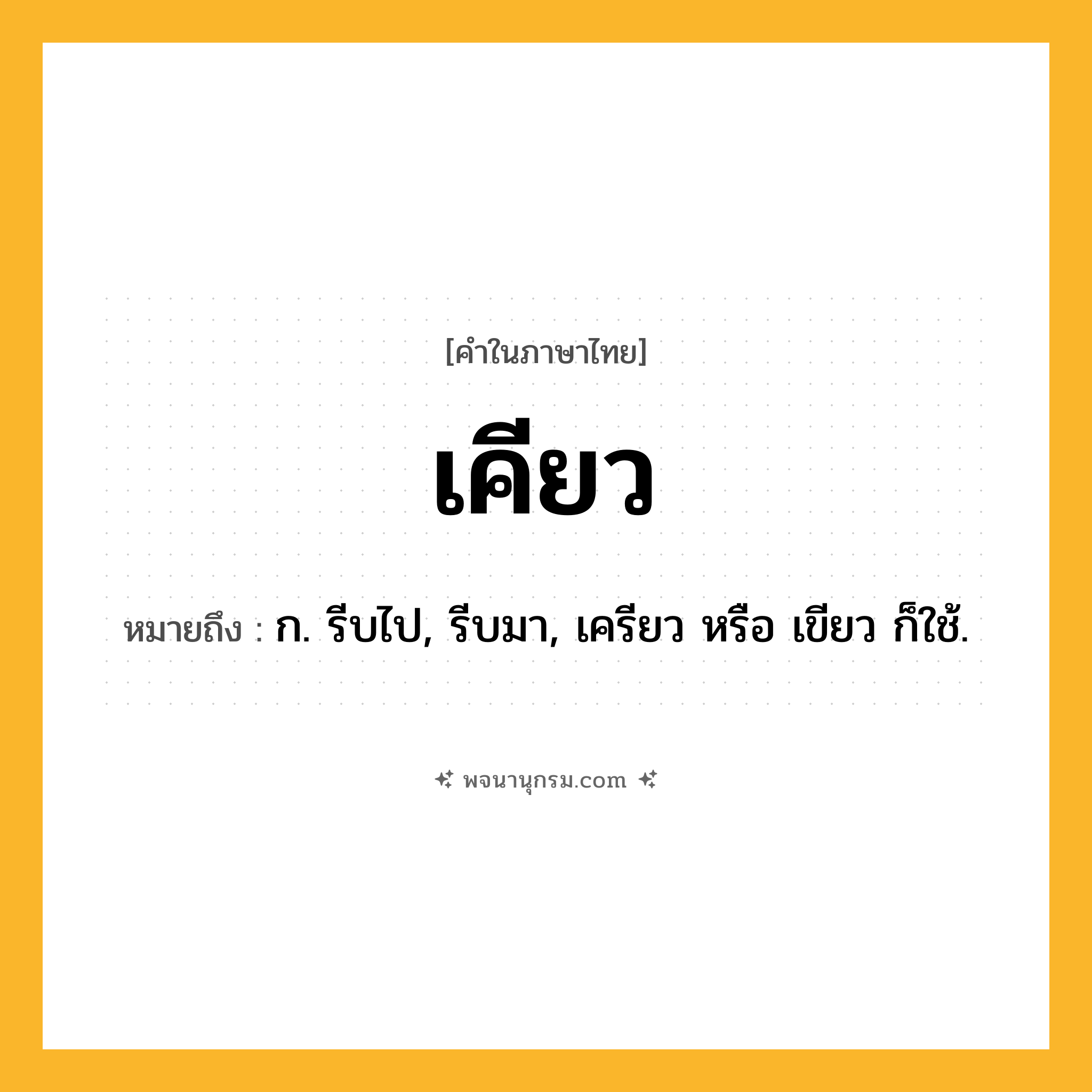 เคียว ความหมาย หมายถึงอะไร?, คำในภาษาไทย เคียว หมายถึง ก. รีบไป, รีบมา, เครียว หรือ เขียว ก็ใช้.