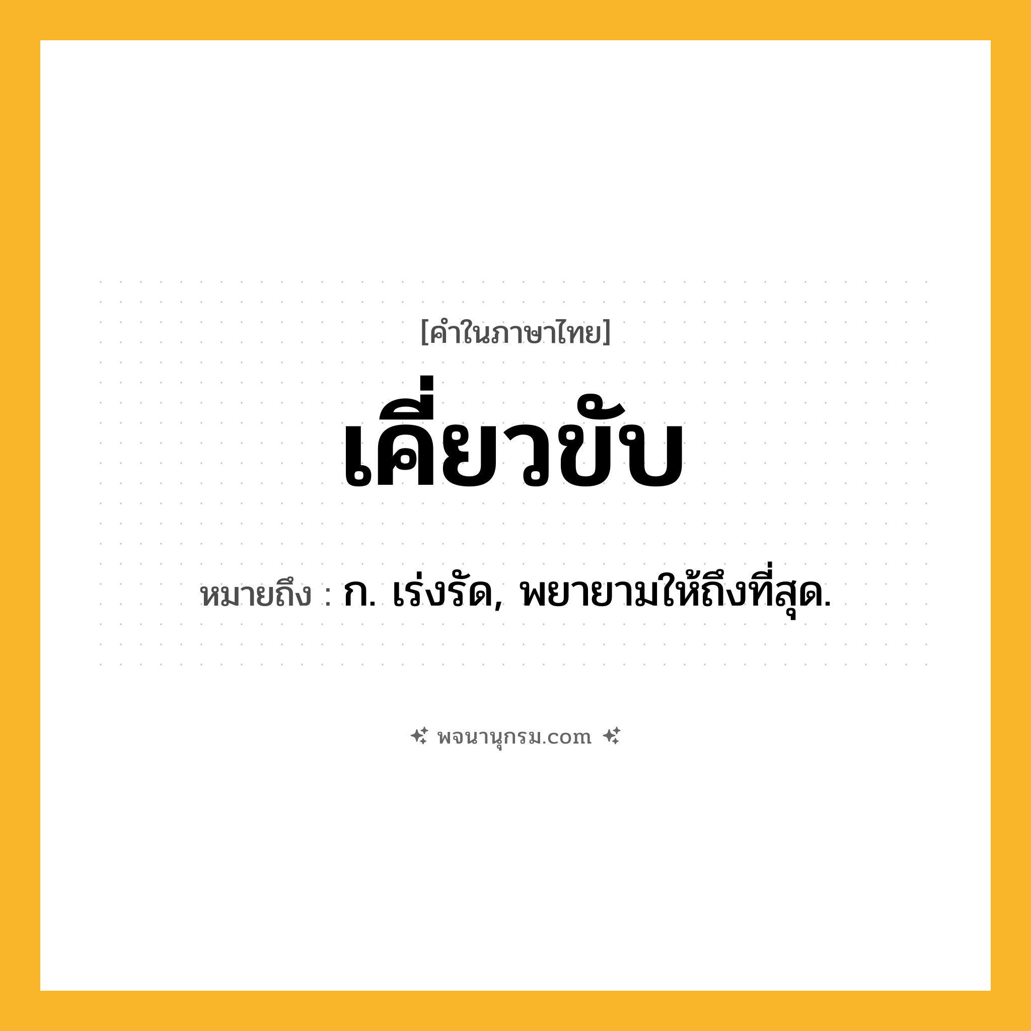 เคี่ยวขับ ความหมาย หมายถึงอะไร?, คำในภาษาไทย เคี่ยวขับ หมายถึง ก. เร่งรัด, พยายามให้ถึงที่สุด.