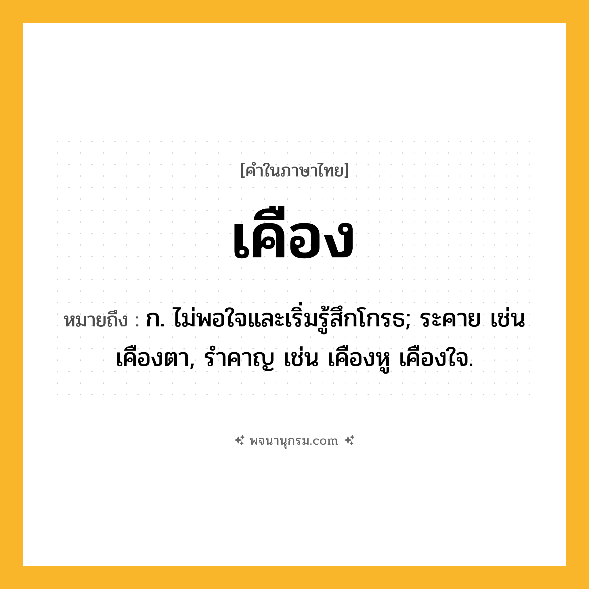 เคือง ความหมาย หมายถึงอะไร?, คำในภาษาไทย เคือง หมายถึง ก. ไม่พอใจและเริ่มรู้สึกโกรธ; ระคาย เช่น เคืองตา, รำคาญ เช่น เคืองหู เคืองใจ.