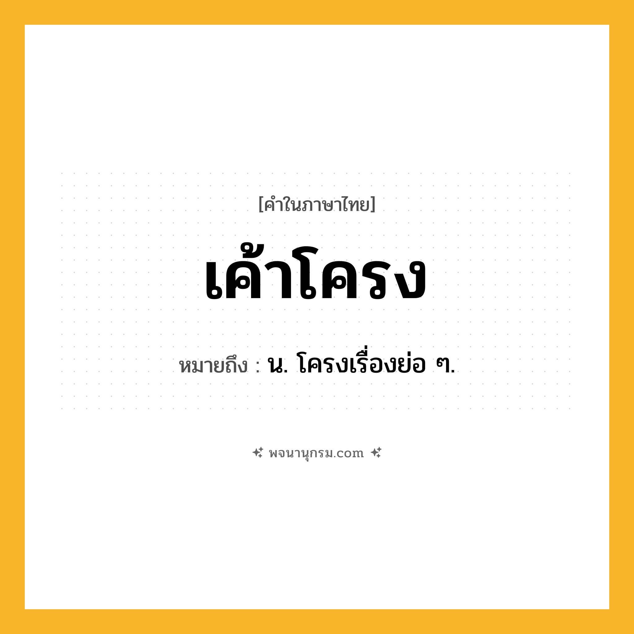 เค้าโครง ความหมาย หมายถึงอะไร?, คำในภาษาไทย เค้าโครง หมายถึง น. โครงเรื่องย่อ ๆ.