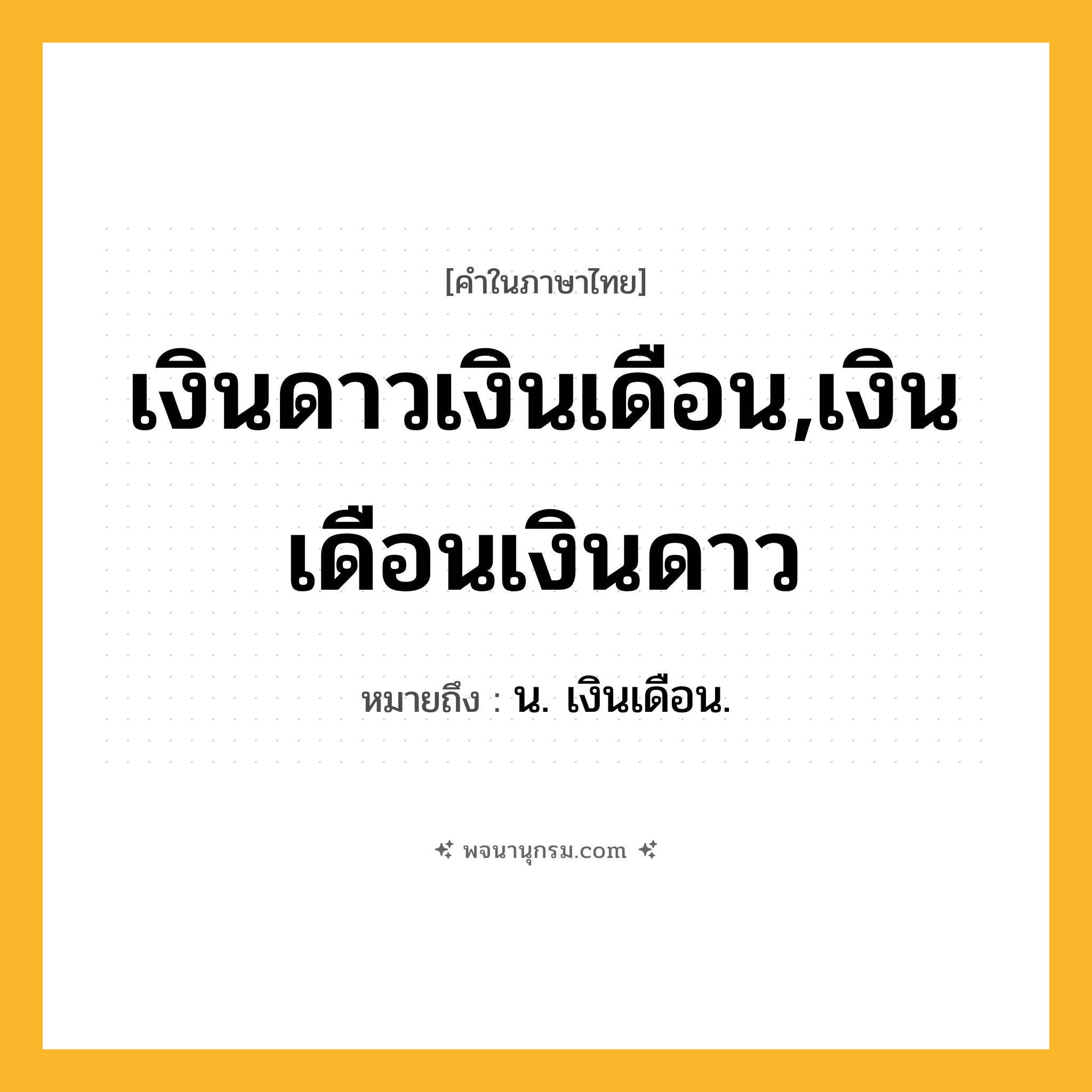 เงินดาวเงินเดือน,เงินเดือนเงินดาว ความหมาย หมายถึงอะไร?, คำในภาษาไทย เงินดาวเงินเดือน,เงินเดือนเงินดาว หมายถึง น. เงินเดือน.