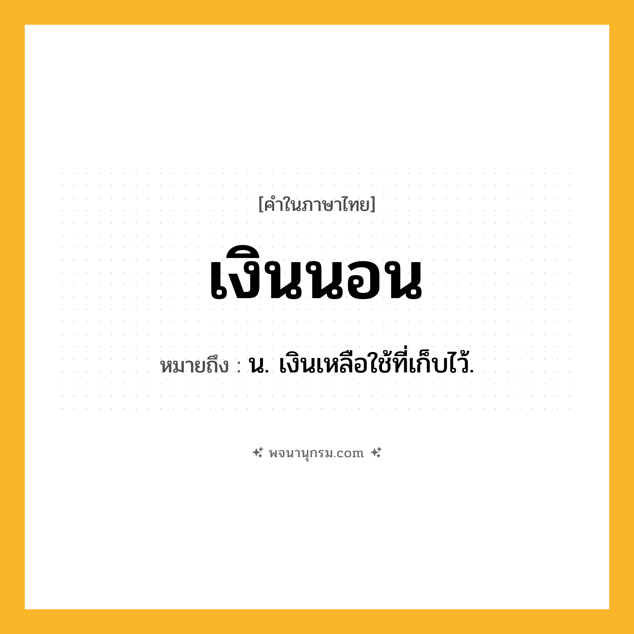 เงินนอน ความหมาย หมายถึงอะไร?, คำในภาษาไทย เงินนอน หมายถึง น. เงินเหลือใช้ที่เก็บไว้.