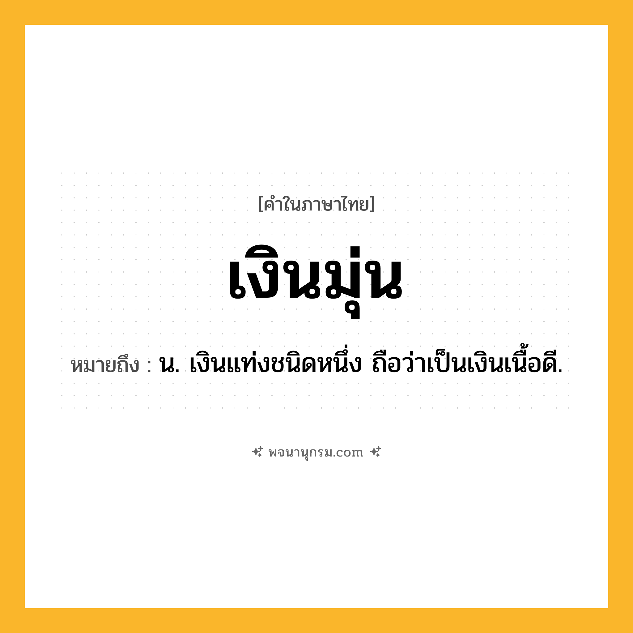 เงินมุ่น ความหมาย หมายถึงอะไร?, คำในภาษาไทย เงินมุ่น หมายถึง น. เงินแท่งชนิดหนึ่ง ถือว่าเป็นเงินเนื้อดี.