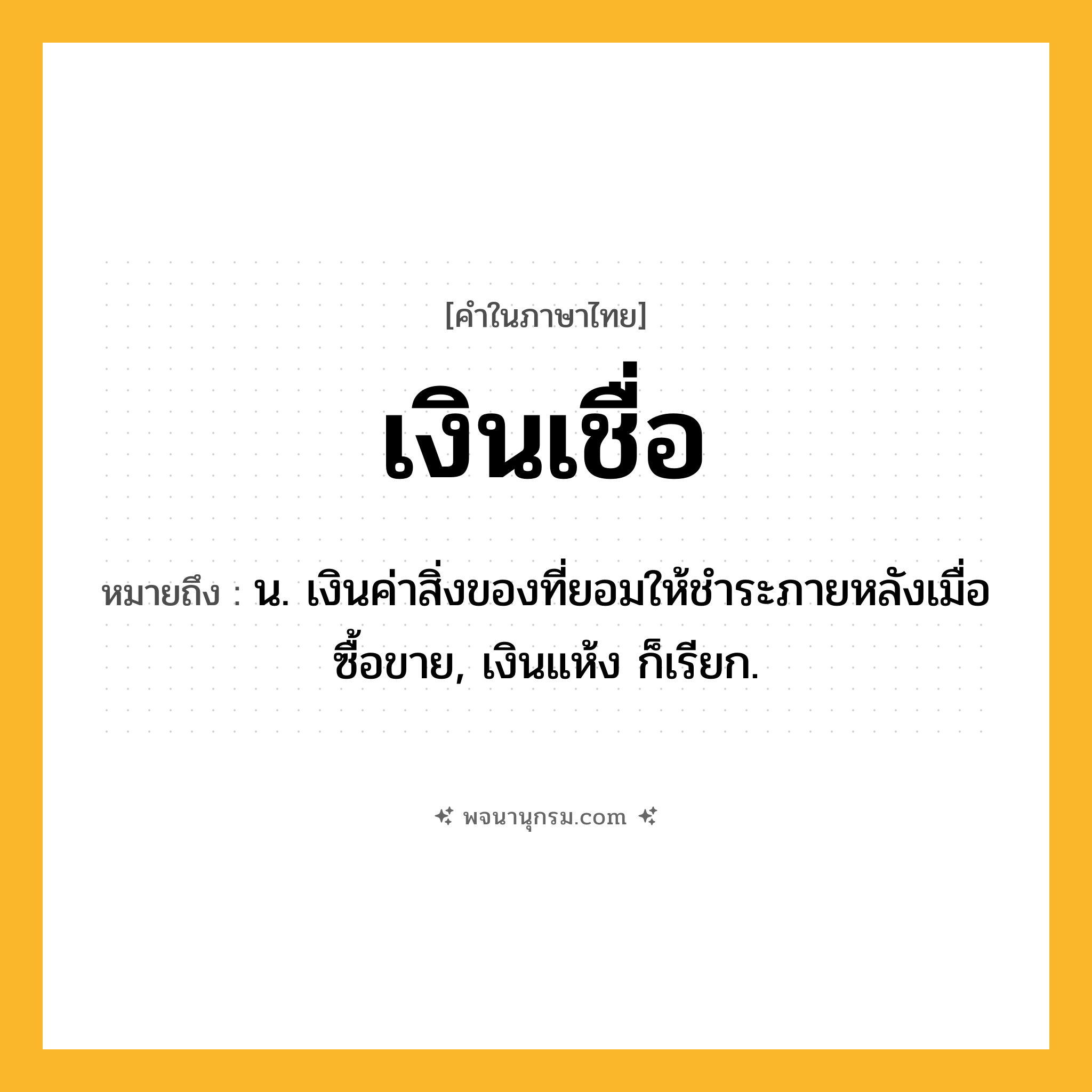 เงินเชื่อ ความหมาย หมายถึงอะไร?, คำในภาษาไทย เงินเชื่อ หมายถึง น. เงินค่าสิ่งของที่ยอมให้ชำระภายหลังเมื่อซื้อขาย, เงินแห้ง ก็เรียก.