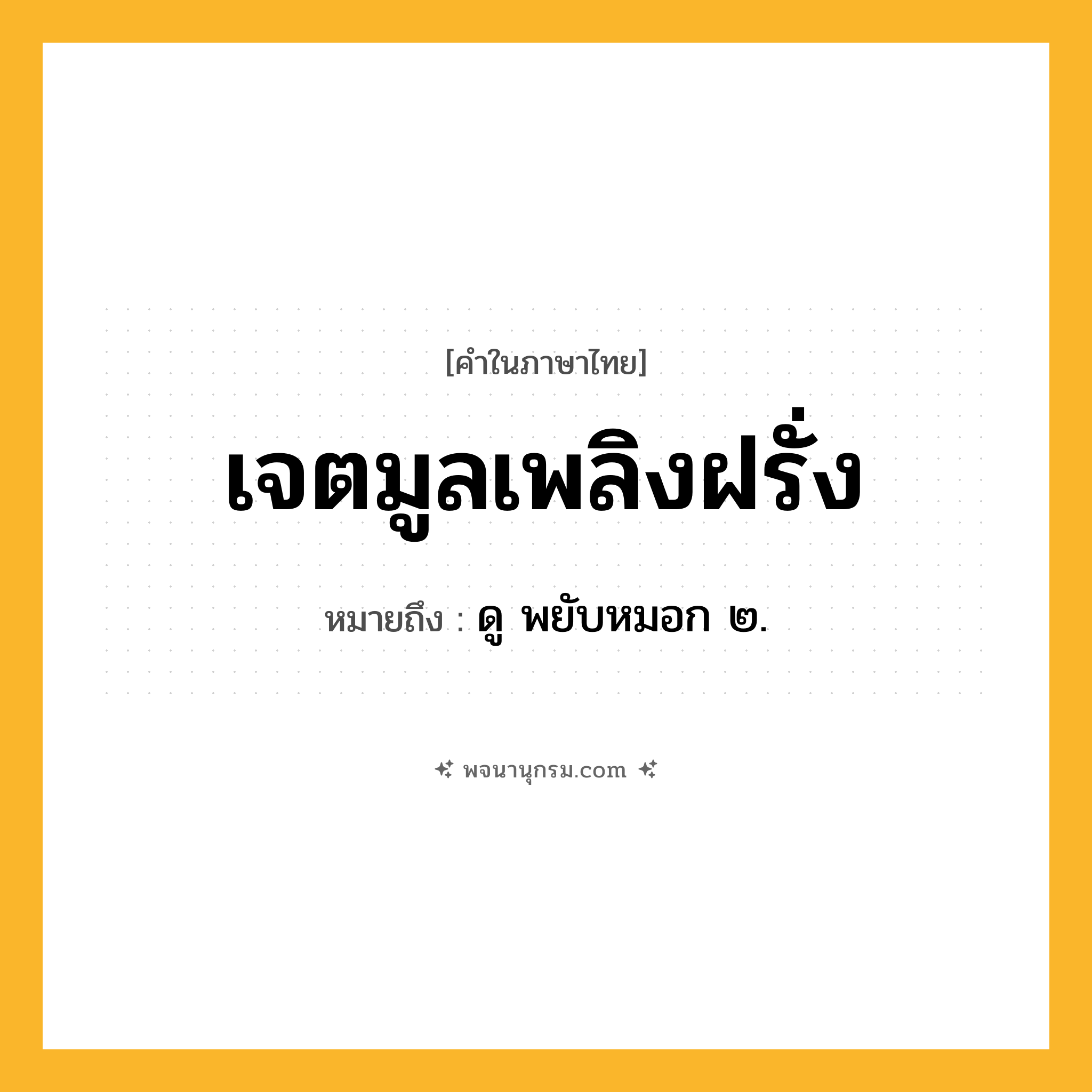 เจตมูลเพลิงฝรั่ง ความหมาย หมายถึงอะไร?, คำในภาษาไทย เจตมูลเพลิงฝรั่ง หมายถึง ดู พยับหมอก ๒.