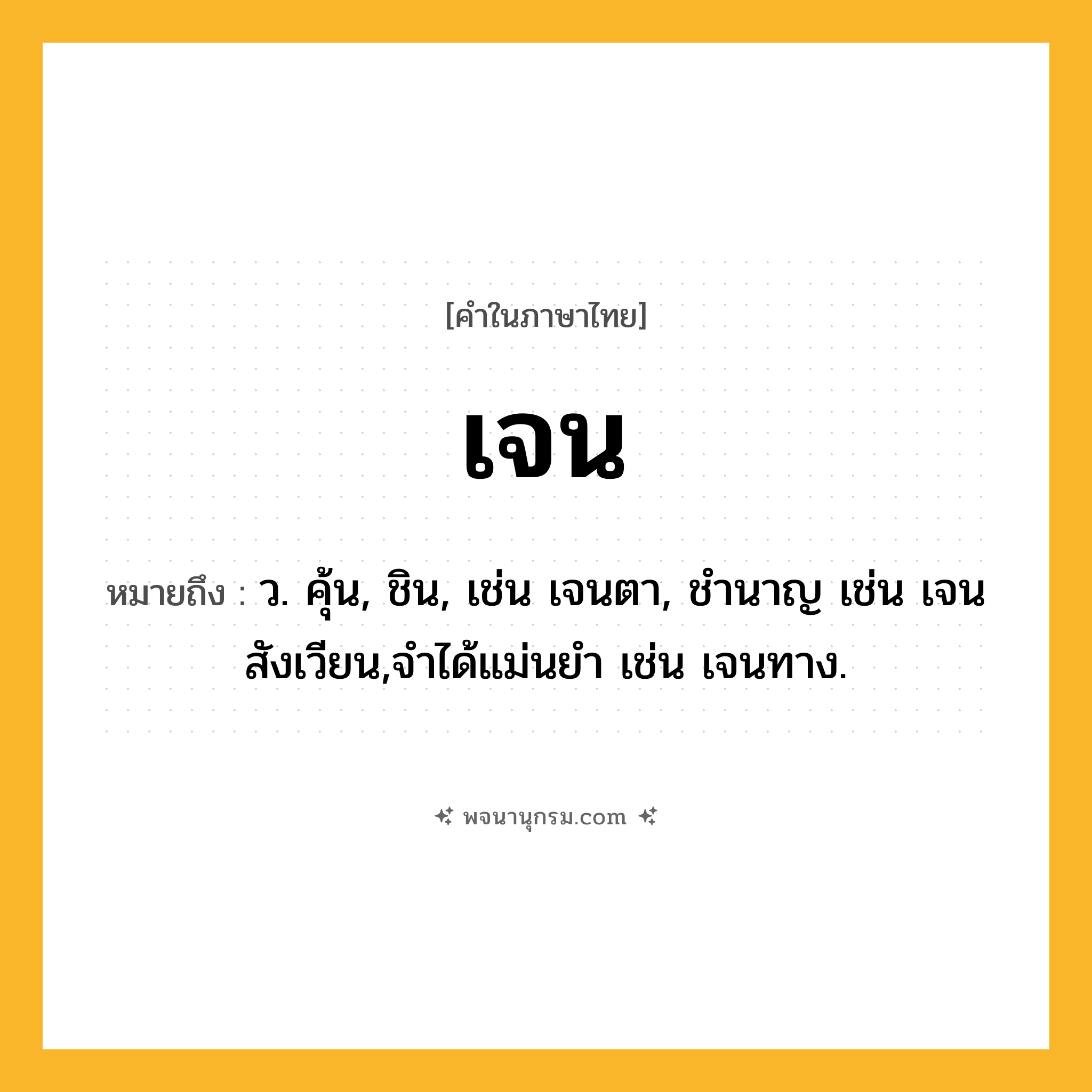 เจน ความหมาย หมายถึงอะไร?, คำในภาษาไทย เจน หมายถึง ว. คุ้น, ชิน, เช่น เจนตา, ชํานาญ เช่น เจนสังเวียน,จําได้แม่นยํา เช่น เจนทาง.