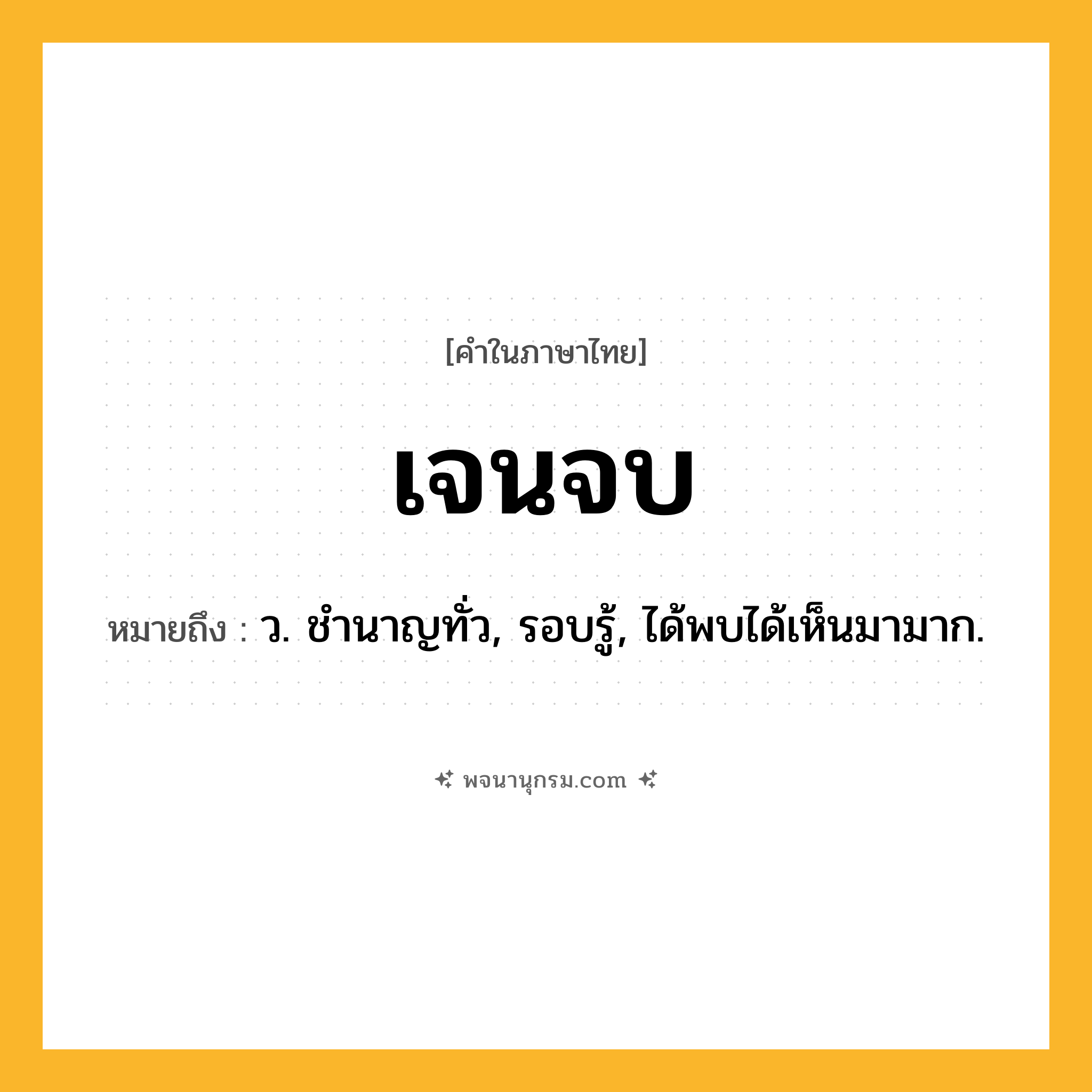 เจนจบ ความหมาย หมายถึงอะไร?, คำในภาษาไทย เจนจบ หมายถึง ว. ชํานาญทั่ว, รอบรู้, ได้พบได้เห็นมามาก.