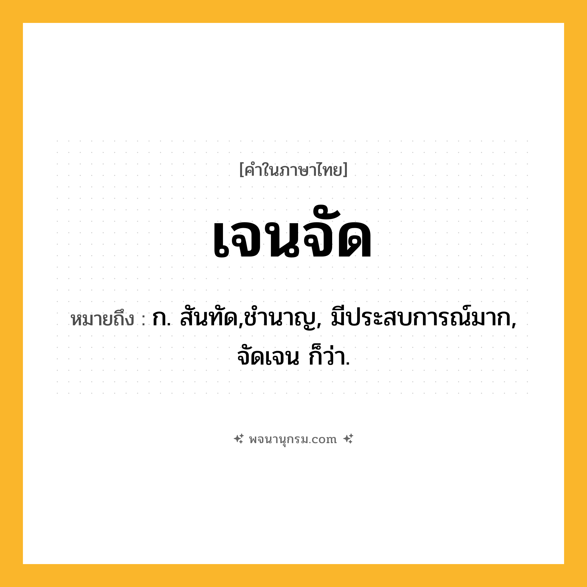 เจนจัด ความหมาย หมายถึงอะไร?, คำในภาษาไทย เจนจัด หมายถึง ก. สันทัด,ชํานาญ, มีประสบการณ์มาก, จัดเจน ก็ว่า.
