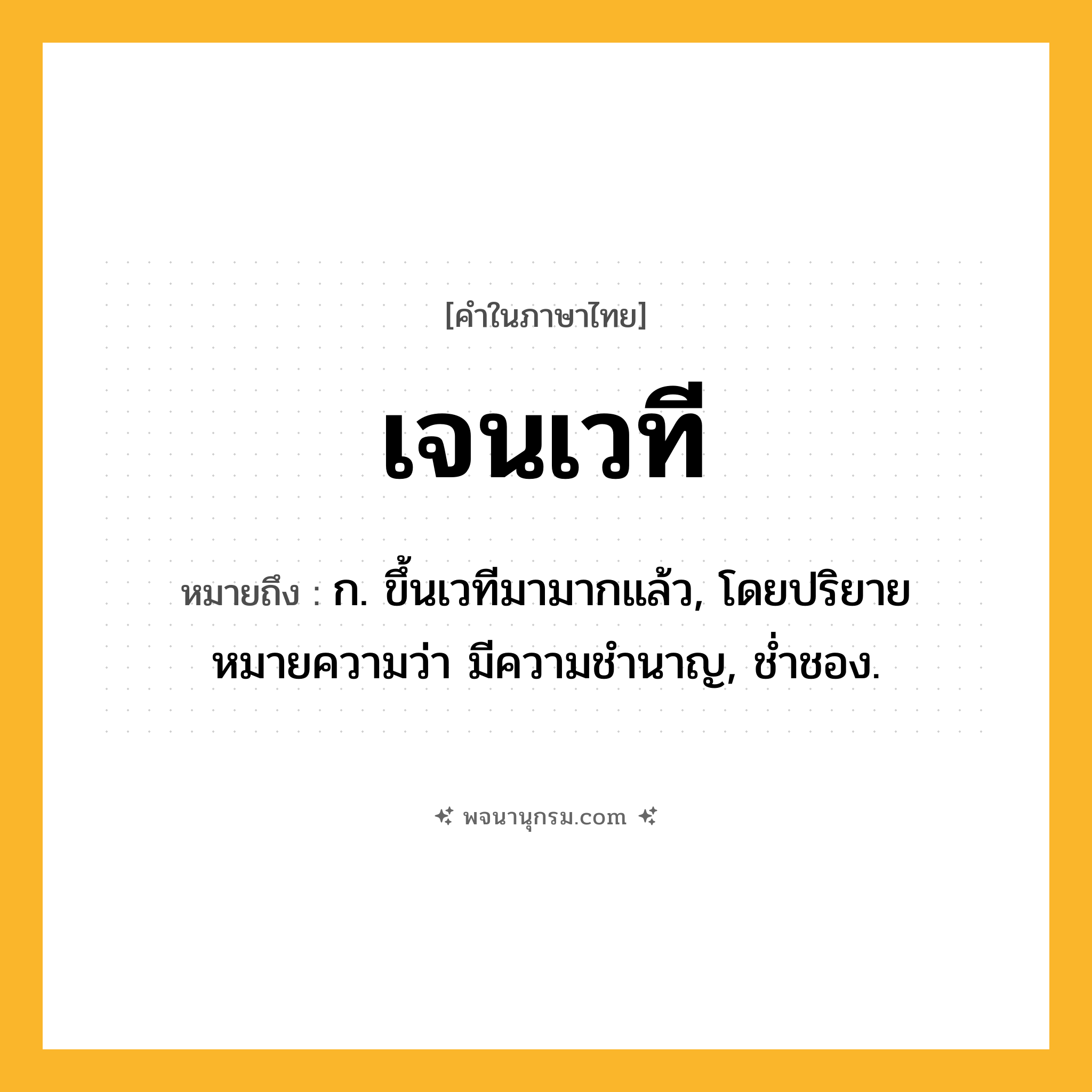 เจนเวที ความหมาย หมายถึงอะไร?, คำในภาษาไทย เจนเวที หมายถึง ก. ขึ้นเวทีมามากแล้ว, โดยปริยายหมายความว่า มีความชำนาญ, ช่ำชอง.