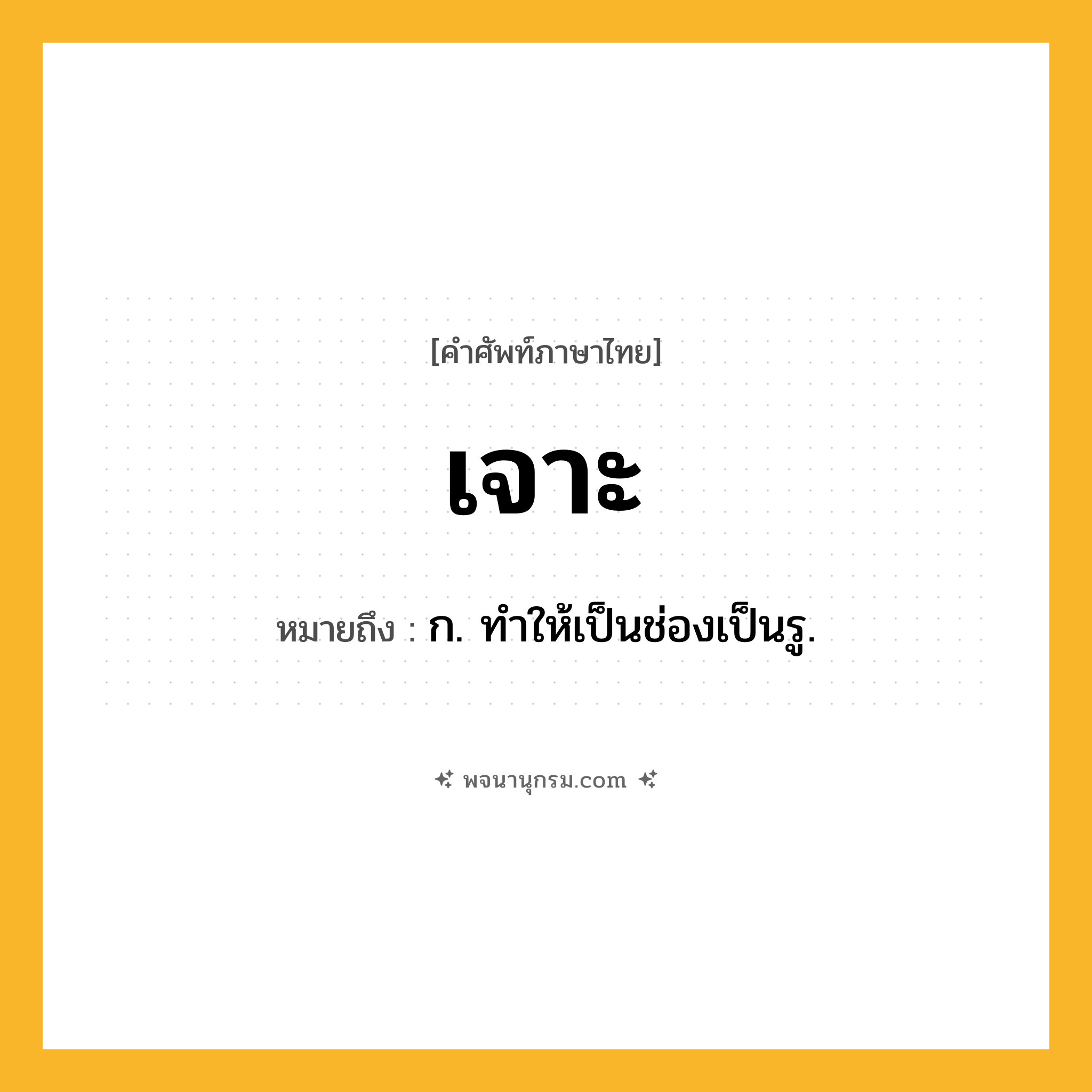 เจาะ ความหมาย หมายถึงอะไร?, คำในภาษาไทย เจาะ หมายถึง ก. ทําให้เป็นช่องเป็นรู.