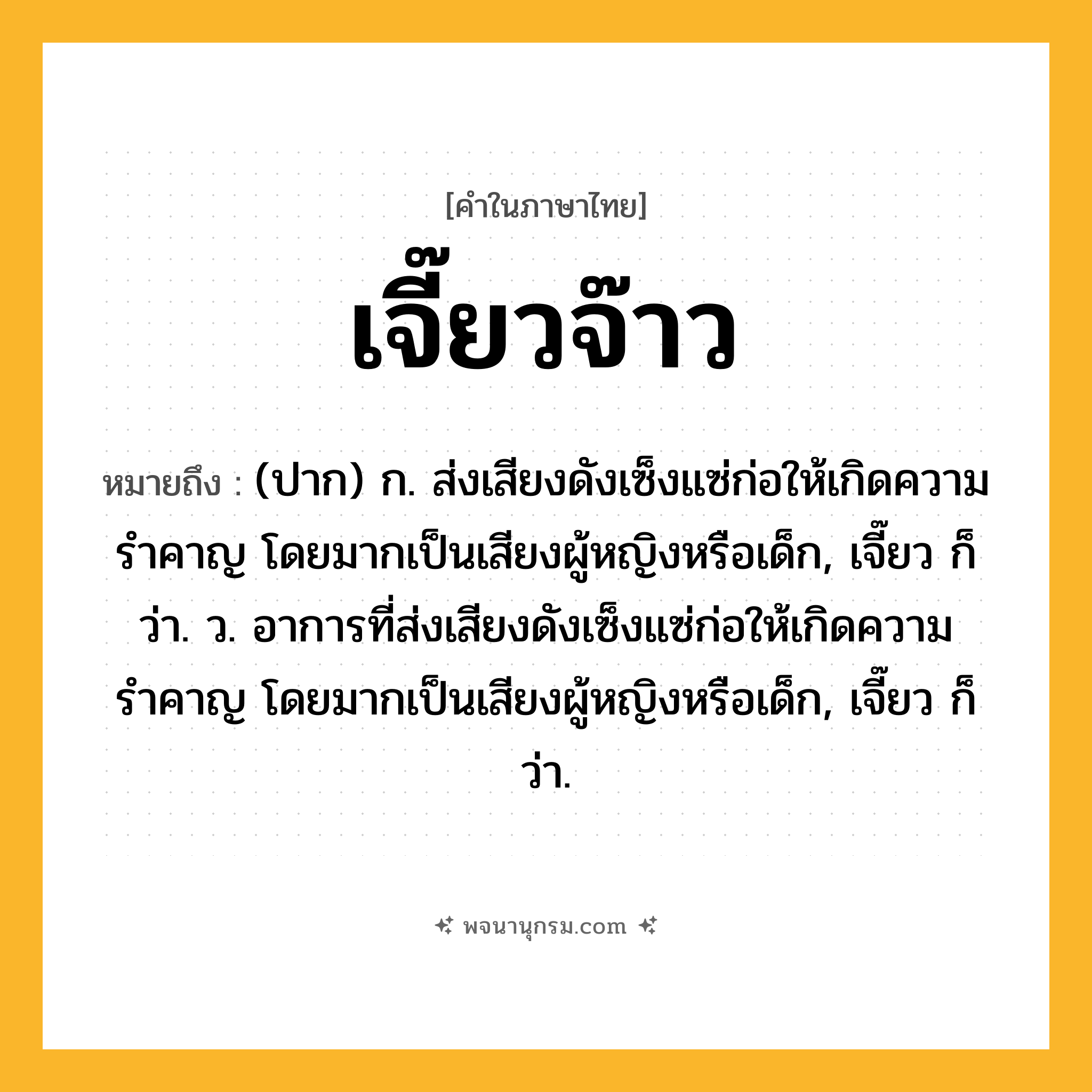 เจี๊ยวจ๊าว ความหมาย หมายถึงอะไร?, คำในภาษาไทย เจี๊ยวจ๊าว หมายถึง (ปาก) ก. ส่งเสียงดังเซ็งแซ่ก่อให้เกิดความรำคาญ โดยมากเป็นเสียงผู้หญิงหรือเด็ก, เจี๊ยว ก็ว่า. ว. อาการที่ส่งเสียงดังเซ็งแซ่ก่อให้เกิดความรำคาญ โดยมากเป็นเสียงผู้หญิงหรือเด็ก, เจี๊ยว ก็ว่า.