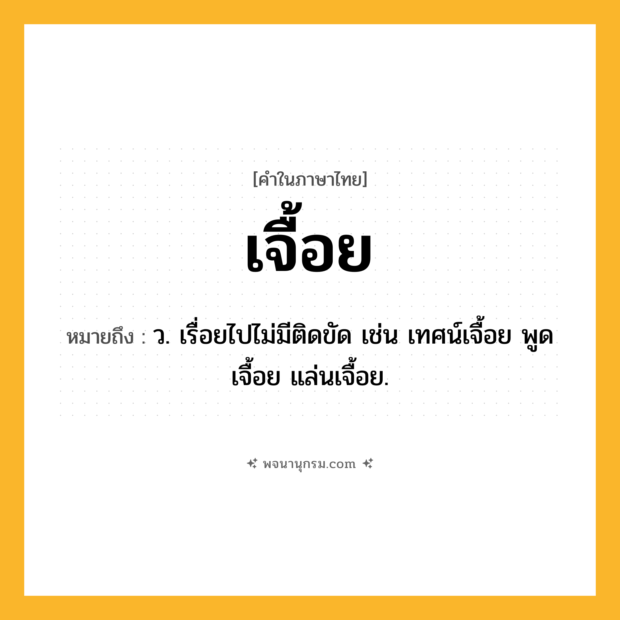 เจื้อย ความหมาย หมายถึงอะไร?, คำในภาษาไทย เจื้อย หมายถึง ว. เรื่อยไปไม่มีติดขัด เช่น เทศน์เจื้อย พูดเจื้อย แล่นเจื้อย.