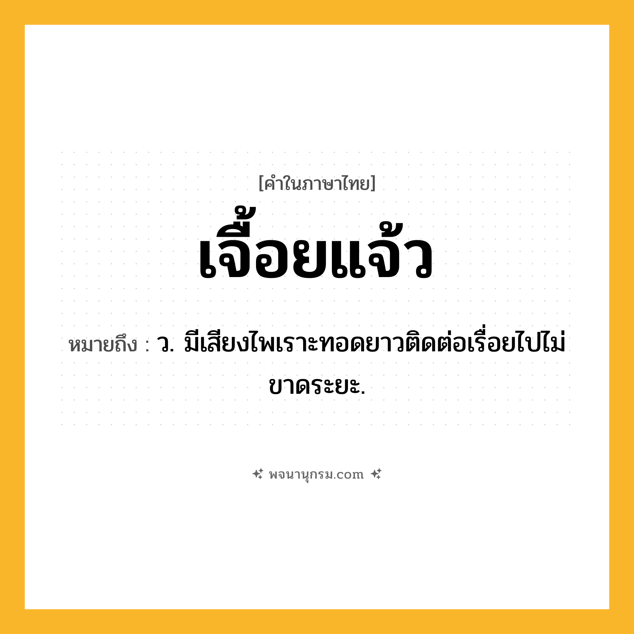 เจื้อยแจ้ว ความหมาย หมายถึงอะไร?, คำในภาษาไทย เจื้อยแจ้ว หมายถึง ว. มีเสียงไพเราะทอดยาวติดต่อเรื่อยไปไม่ขาดระยะ.