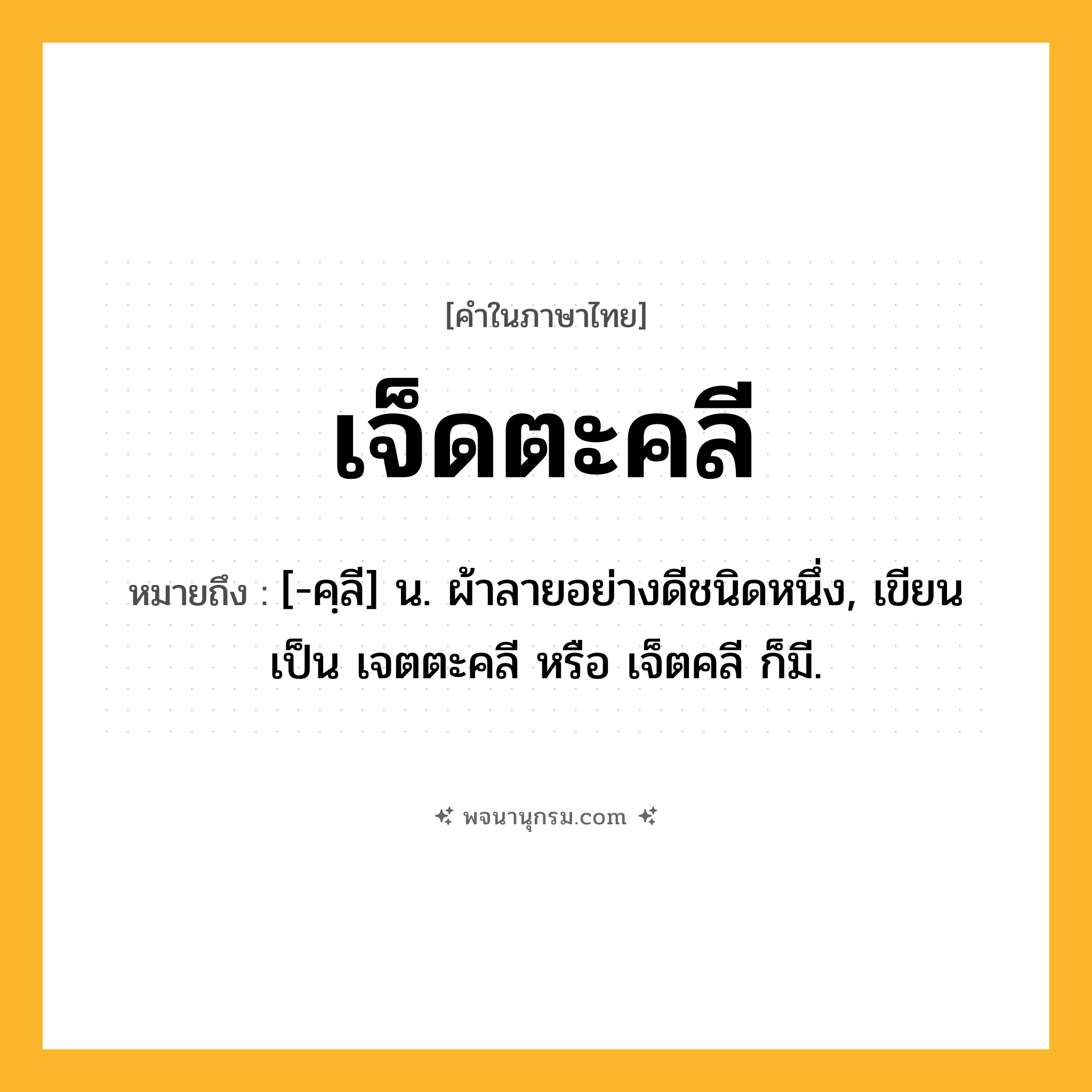 เจ็ดตะคลี ความหมาย หมายถึงอะไร?, คำในภาษาไทย เจ็ดตะคลี หมายถึง [-คฺลี] น. ผ้าลายอย่างดีชนิดหนึ่ง, เขียนเป็น เจตตะคลี หรือ เจ็ตคลี ก็มี.