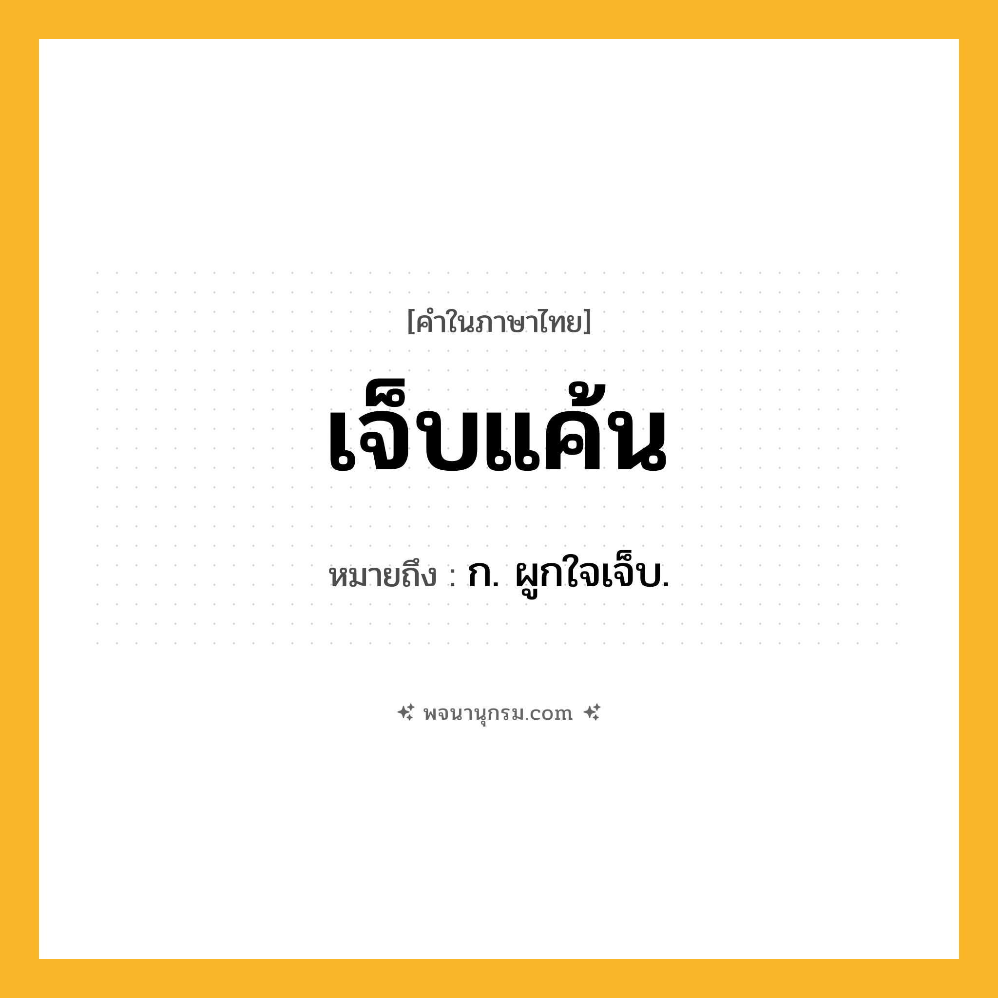 เจ็บแค้น ความหมาย หมายถึงอะไร?, คำในภาษาไทย เจ็บแค้น หมายถึง ก. ผูกใจเจ็บ.