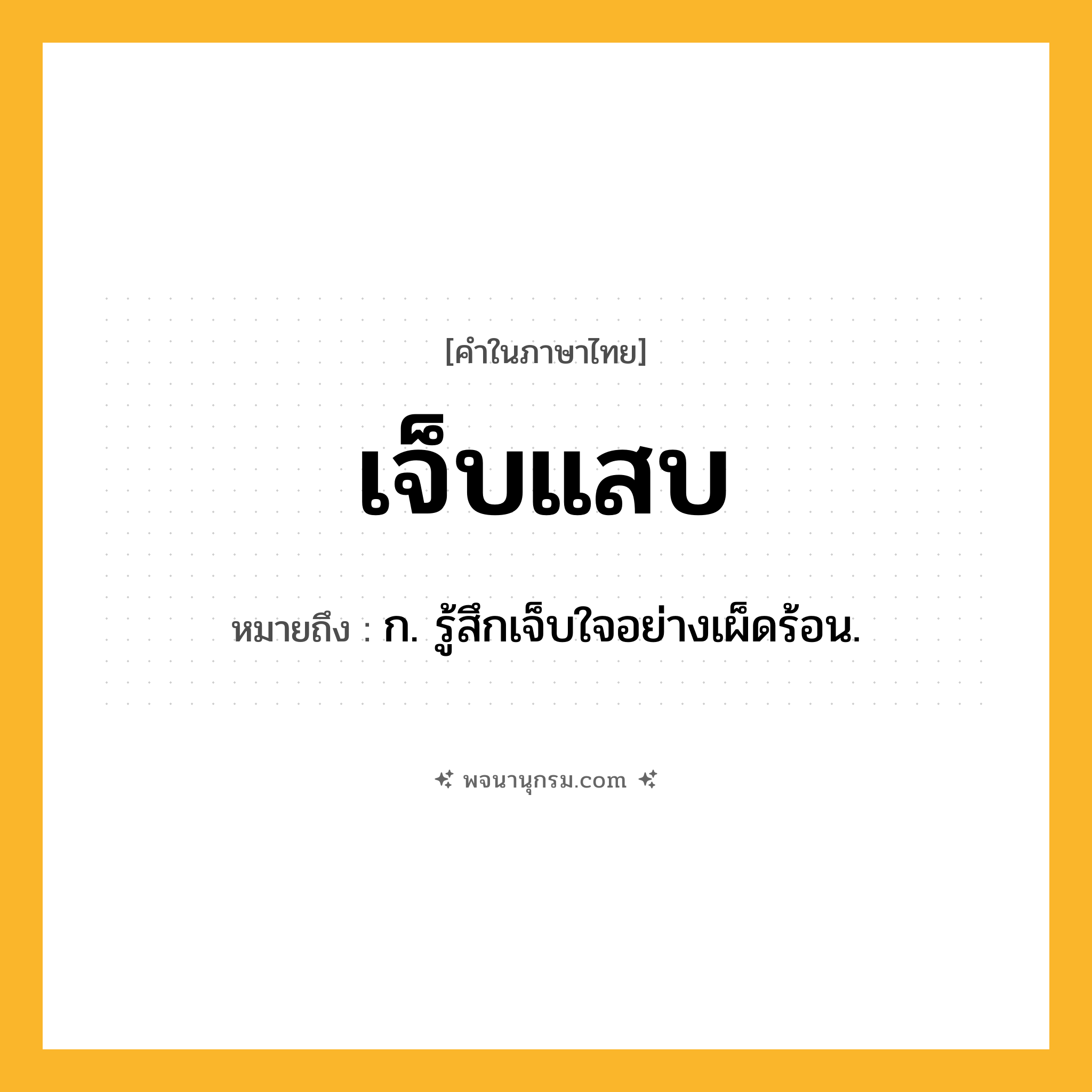 เจ็บแสบ ความหมาย หมายถึงอะไร?, คำในภาษาไทย เจ็บแสบ หมายถึง ก. รู้สึกเจ็บใจอย่างเผ็ดร้อน.