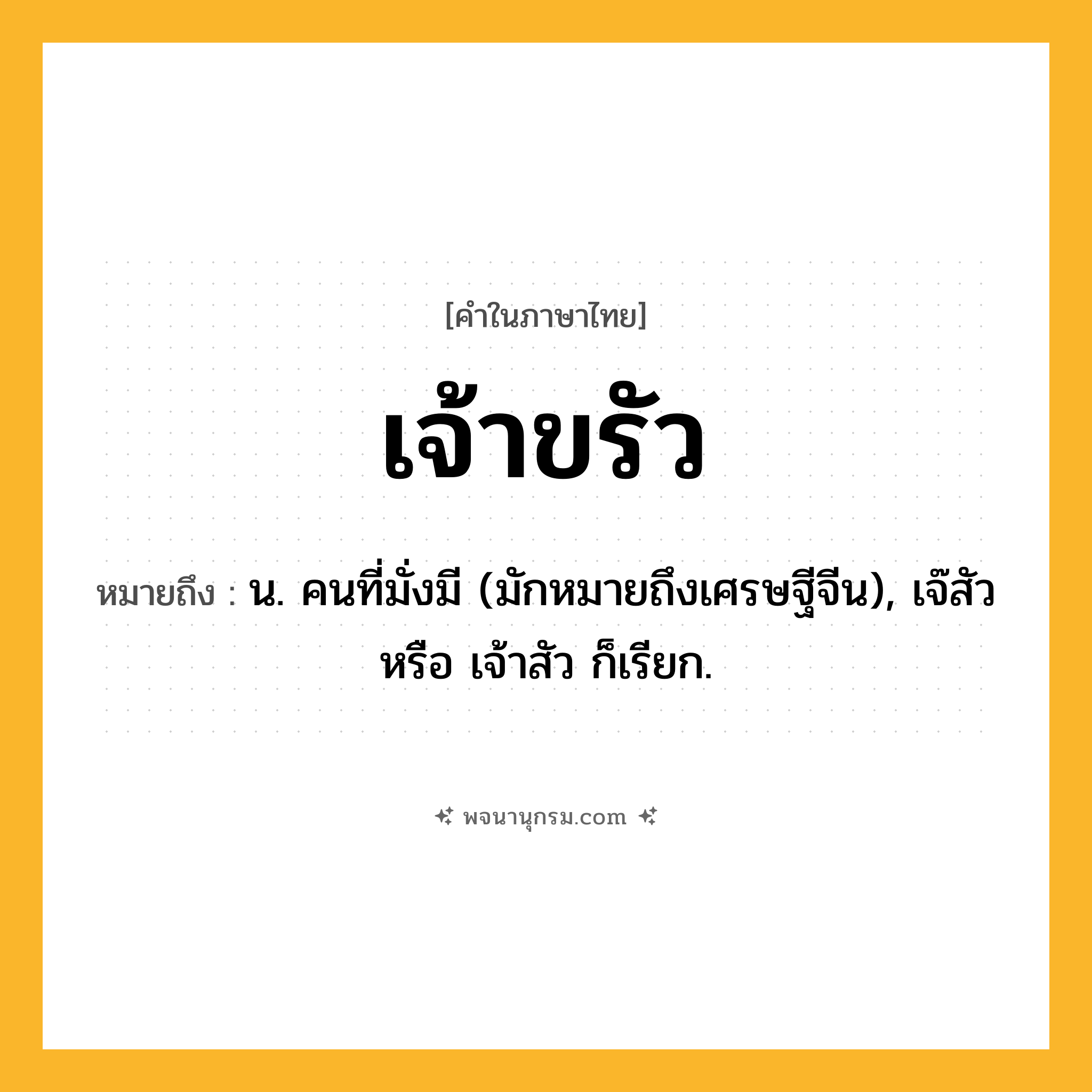 เจ้าขรัว ความหมาย หมายถึงอะไร?, คำในภาษาไทย เจ้าขรัว หมายถึง น. คนที่มั่งมี (มักหมายถึงเศรษฐีจีน), เจ๊สัว หรือ เจ้าสัว ก็เรียก.