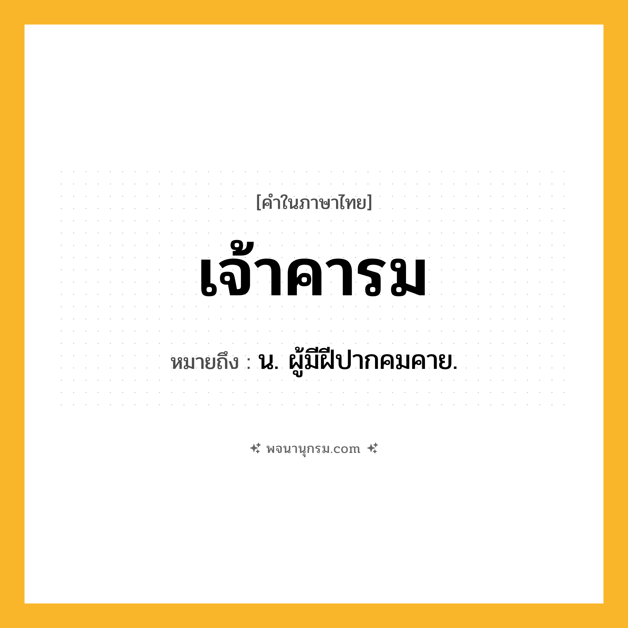 เจ้าคารม ความหมาย หมายถึงอะไร?, คำในภาษาไทย เจ้าคารม หมายถึง น. ผู้มีฝีปากคมคาย.