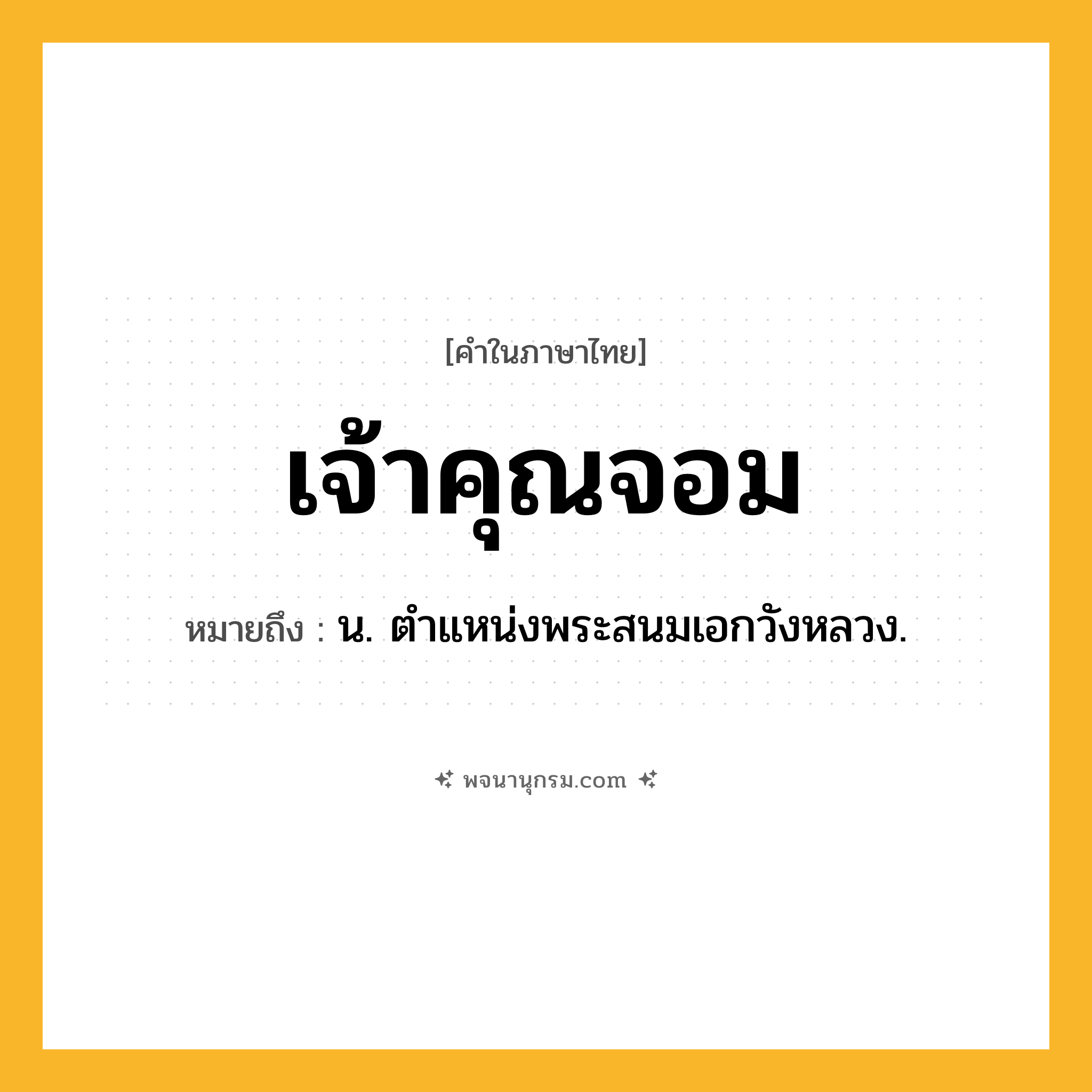 เจ้าคุณจอม ความหมาย หมายถึงอะไร?, คำในภาษาไทย เจ้าคุณจอม หมายถึง น. ตําแหน่งพระสนมเอกวังหลวง.