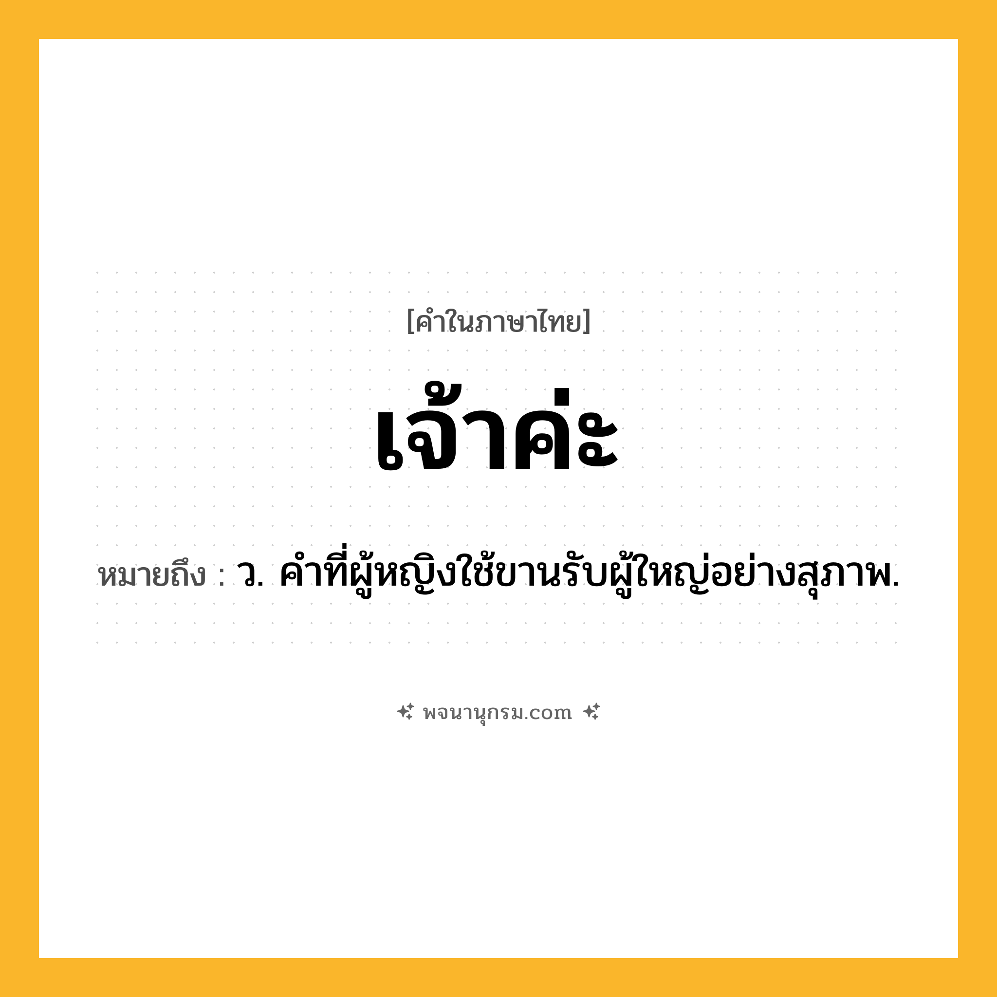 เจ้าค่ะ ความหมาย หมายถึงอะไร?, คำในภาษาไทย เจ้าค่ะ หมายถึง ว. คำที่ผู้หญิงใช้ขานรับผู้ใหญ่อย่างสุภาพ.