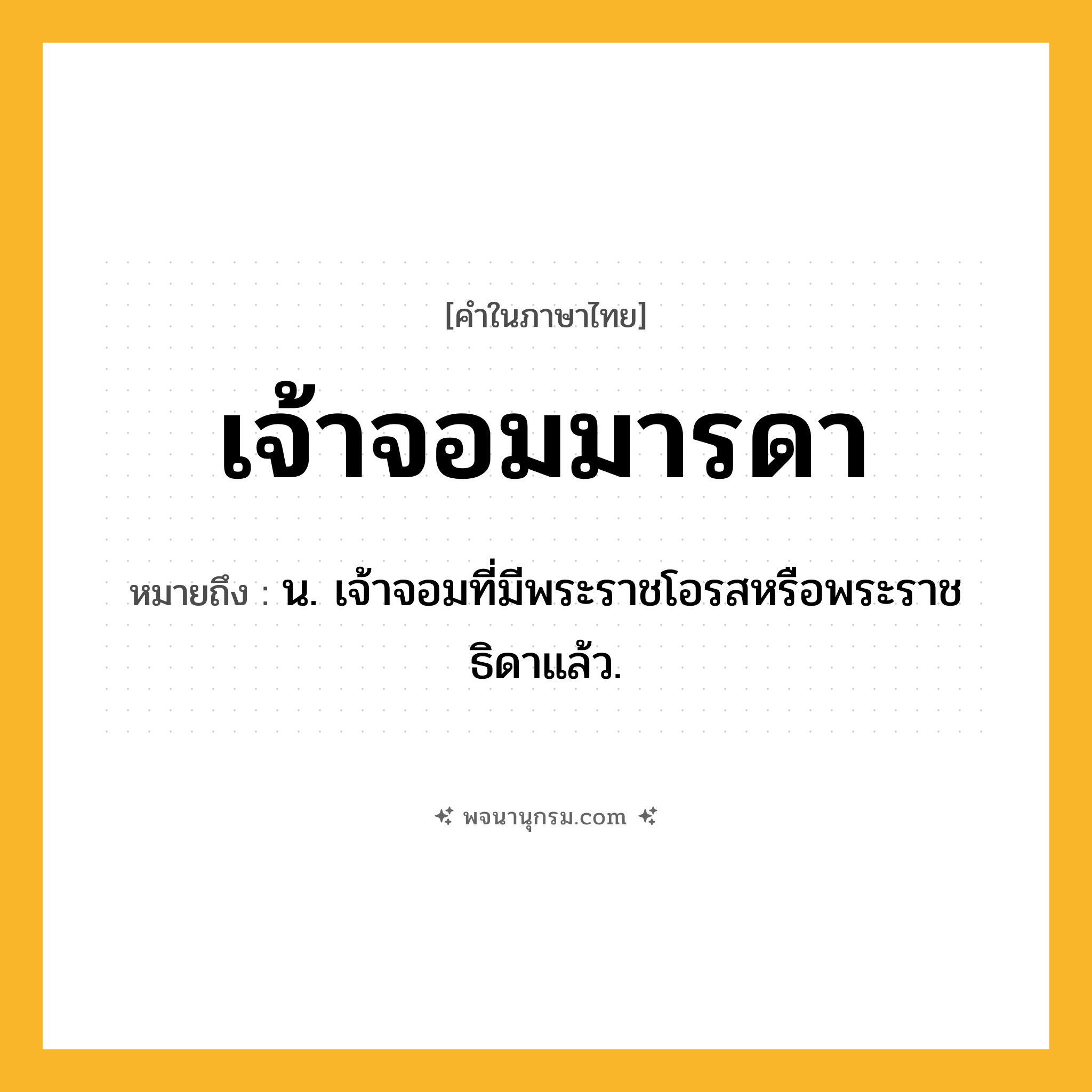 เจ้าจอมมารดา ความหมาย หมายถึงอะไร?, คำในภาษาไทย เจ้าจอมมารดา หมายถึง น. เจ้าจอมที่มีพระราชโอรสหรือพระราชธิดาแล้ว.