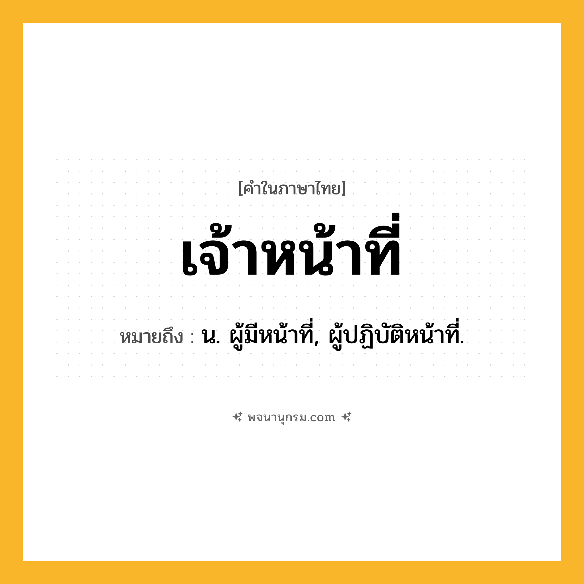 เจ้าหน้าที่ ความหมาย หมายถึงอะไร?, คำในภาษาไทย เจ้าหน้าที่ หมายถึง น. ผู้มีหน้าที่, ผู้ปฏิบัติหน้าที่.
