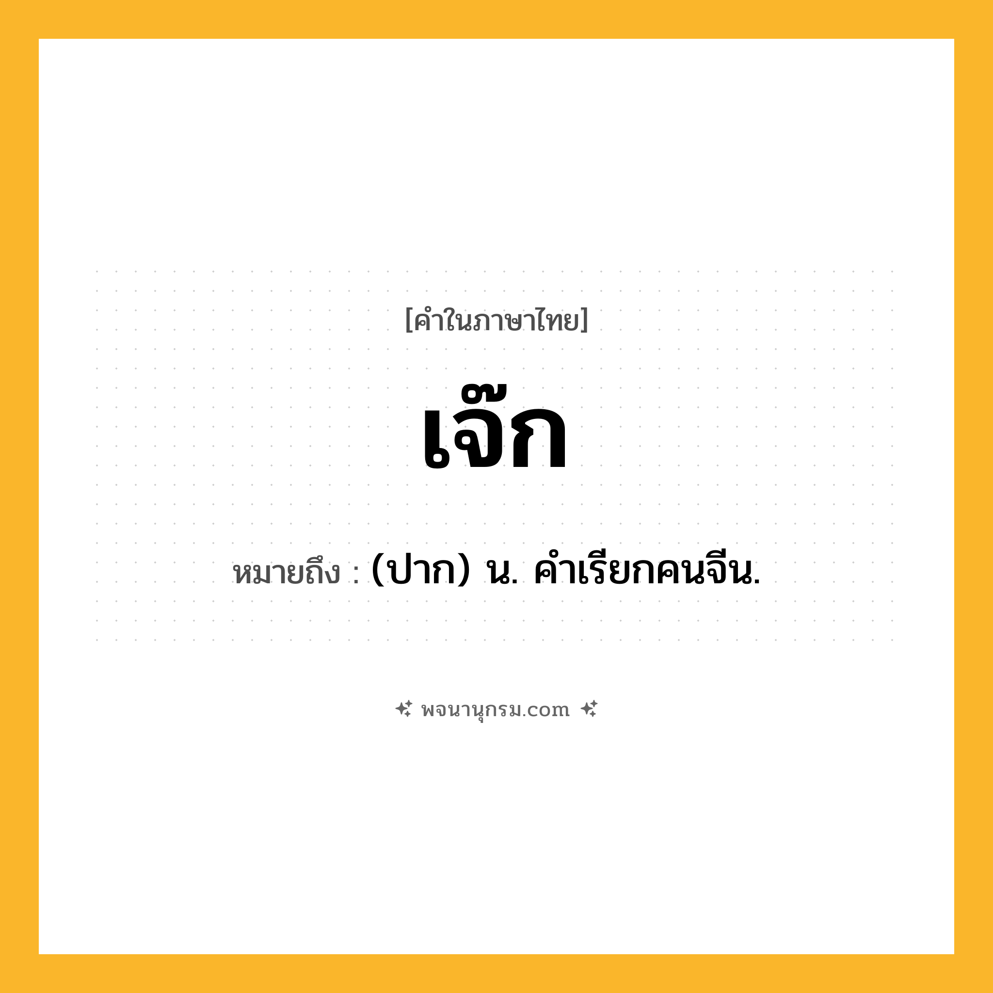 เจ๊ก ความหมาย หมายถึงอะไร?, คำในภาษาไทย เจ๊ก หมายถึง (ปาก) น. คําเรียกคนจีน.