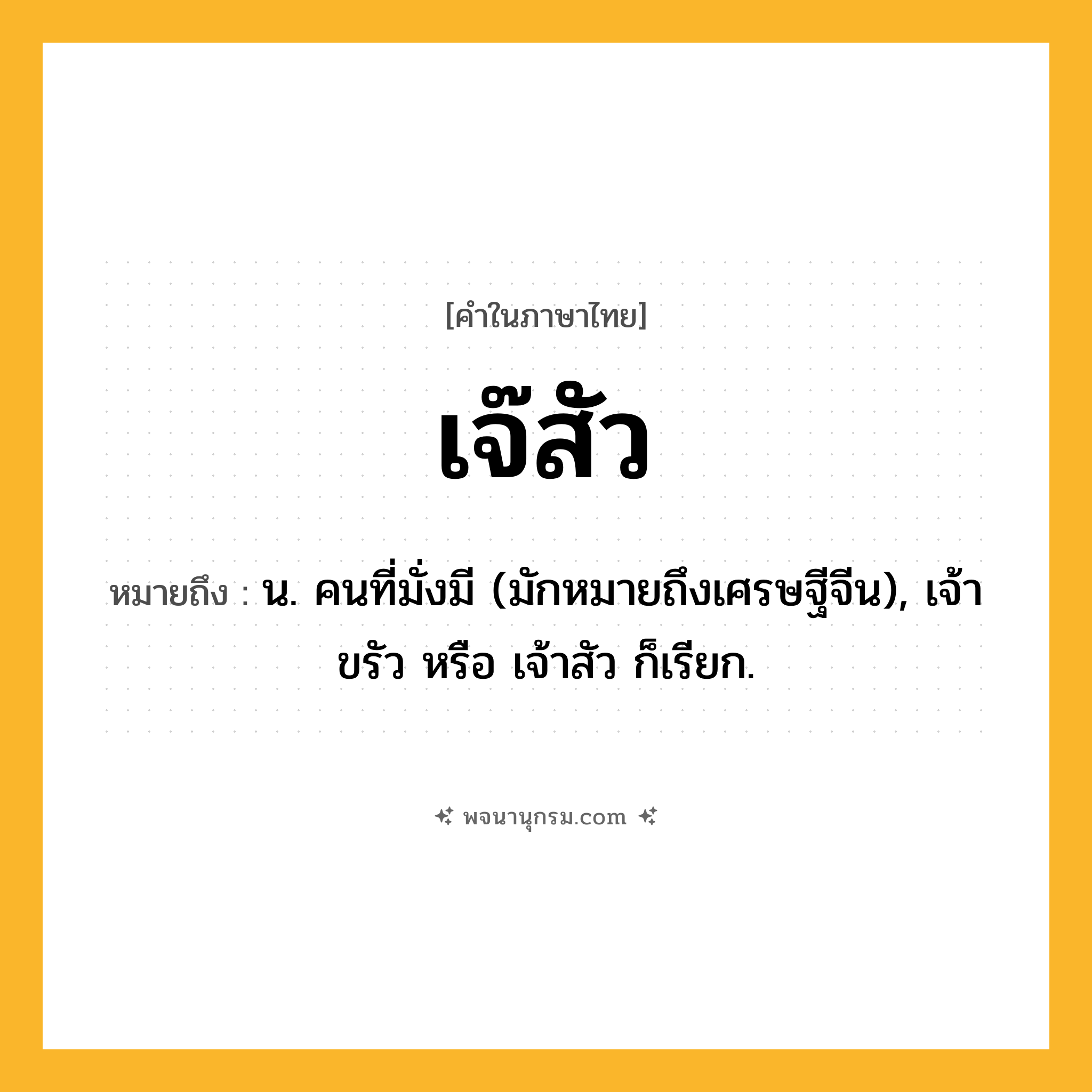 เจ๊สัว ความหมาย หมายถึงอะไร?, คำในภาษาไทย เจ๊สัว หมายถึง น. คนที่มั่งมี (มักหมายถึงเศรษฐีจีน), เจ้าขรัว หรือ เจ้าสัว ก็เรียก.
