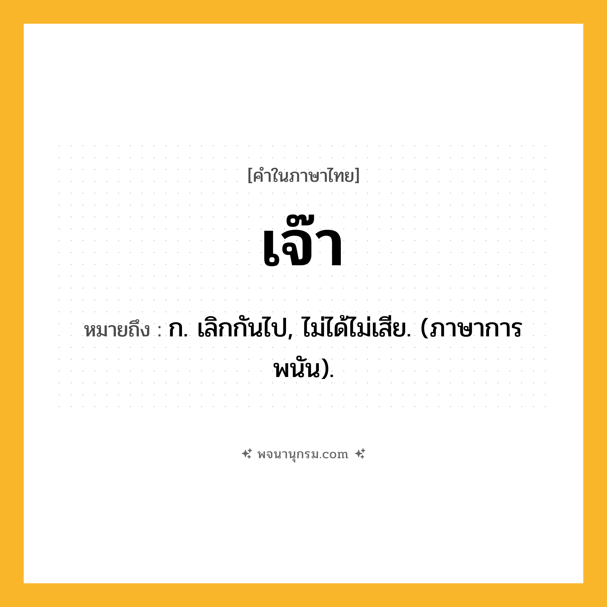 เจ๊า ความหมาย หมายถึงอะไร?, คำในภาษาไทย เจ๊า หมายถึง ก. เลิกกันไป, ไม่ได้ไม่เสีย. (ภาษาการพนัน).